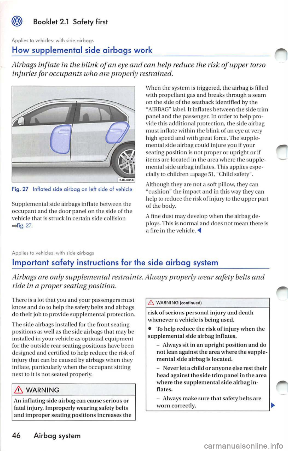VOLKSWAGEN JETTA 2009 Owners Manual Booklet 2.1 Safety first
Applies to vehicles: with side airbags
How supplemental side airbags work
Ai rbags inflate in the of an eye and can help reduce the risk of upper torso
i VOLKSWAGEN JETTA 2009 Owners Manual Booklet 2.1 Safety first
Applies to vehicles: with side airbags
How supplemental side airbags work
Ai rbags inflate in the of an eye and can help reduce the risk of upper torso
i