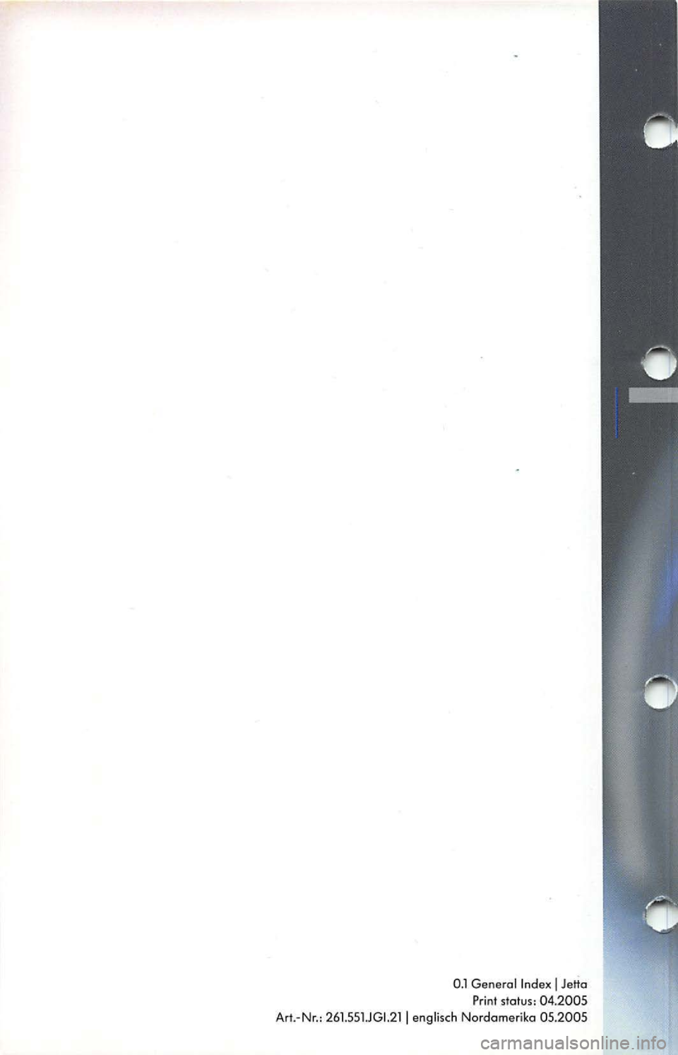 VOLKSWAGEN JETTA 2009 User Guide 0.1 General Index J Jetta
Print status: 04.2005
Art.-Nr.: 26 1.55 1.JGl.2 1
J englisch Nordamerika 05.2005 VOLKSWAGEN JETTA 2009 User Guide 0.1 General Index J Jetta
Print status: 04.2005
Art.-Nr.: 26 1.55 1.JGl.2 1
J englisch Nordamerika 05.2005