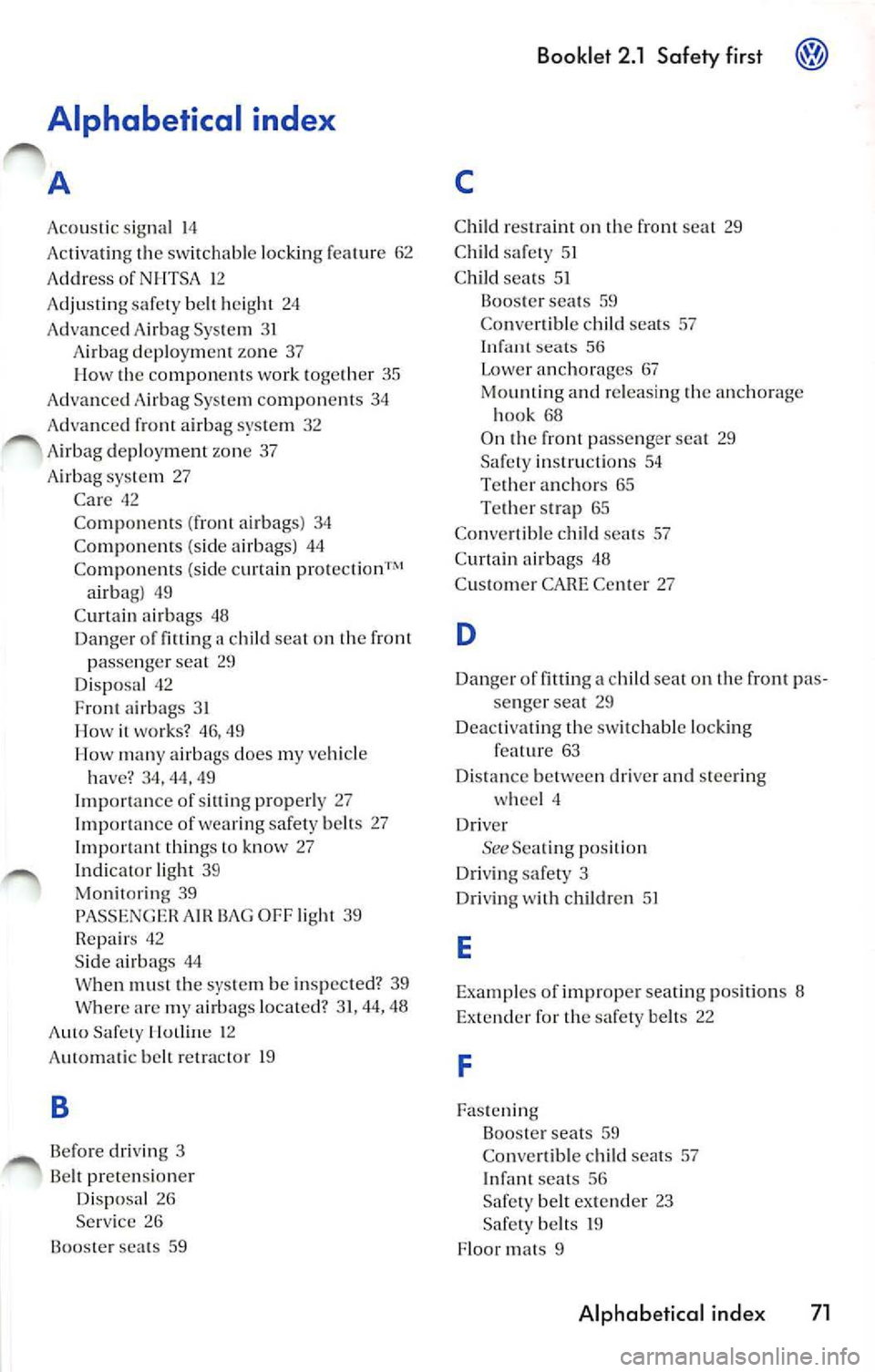 VOLKSWAGEN JETTA 2009 Owners Manual Alphabetical index
A
Acoustic sig nal 14
Ac tivatin g th e sw itchabl e locking featu re 62
A ddress of NHTSA 1 2
Adjusting safety belt height 24
Adva nced Airb ag Sys tem 3 1
A ir VOLKSWAGEN JETTA 2009 Owners Manual Alphabetical index
A
Acoustic sig nal 14
Ac tivatin g th e sw itchabl e locking featu re 62
A ddress of NHTSA 1 2
Adjusting safety belt height 24
Adva nced Airb ag Sys tem 3 1
A ir
