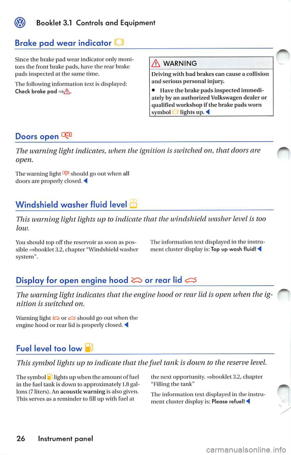 VOLKSWAGEN JETTA 2009 Owners Manual Booklet 3.1 Controls and Equipment
Brake pad wear indicator"
Since the brake pad wear indica tor onl y m on i
to rs th e front brak e pad s, h ave the rea r brak e
pad s in spected VOLKSWAGEN JETTA 2009 Owners Manual Booklet 3.1 Controls and Equipment
Brake pad wear indicator"
Since the brake pad wear indica tor onl y m on i
to rs th e front brak e pad s, h ave the rea r brak e
pad s in spected