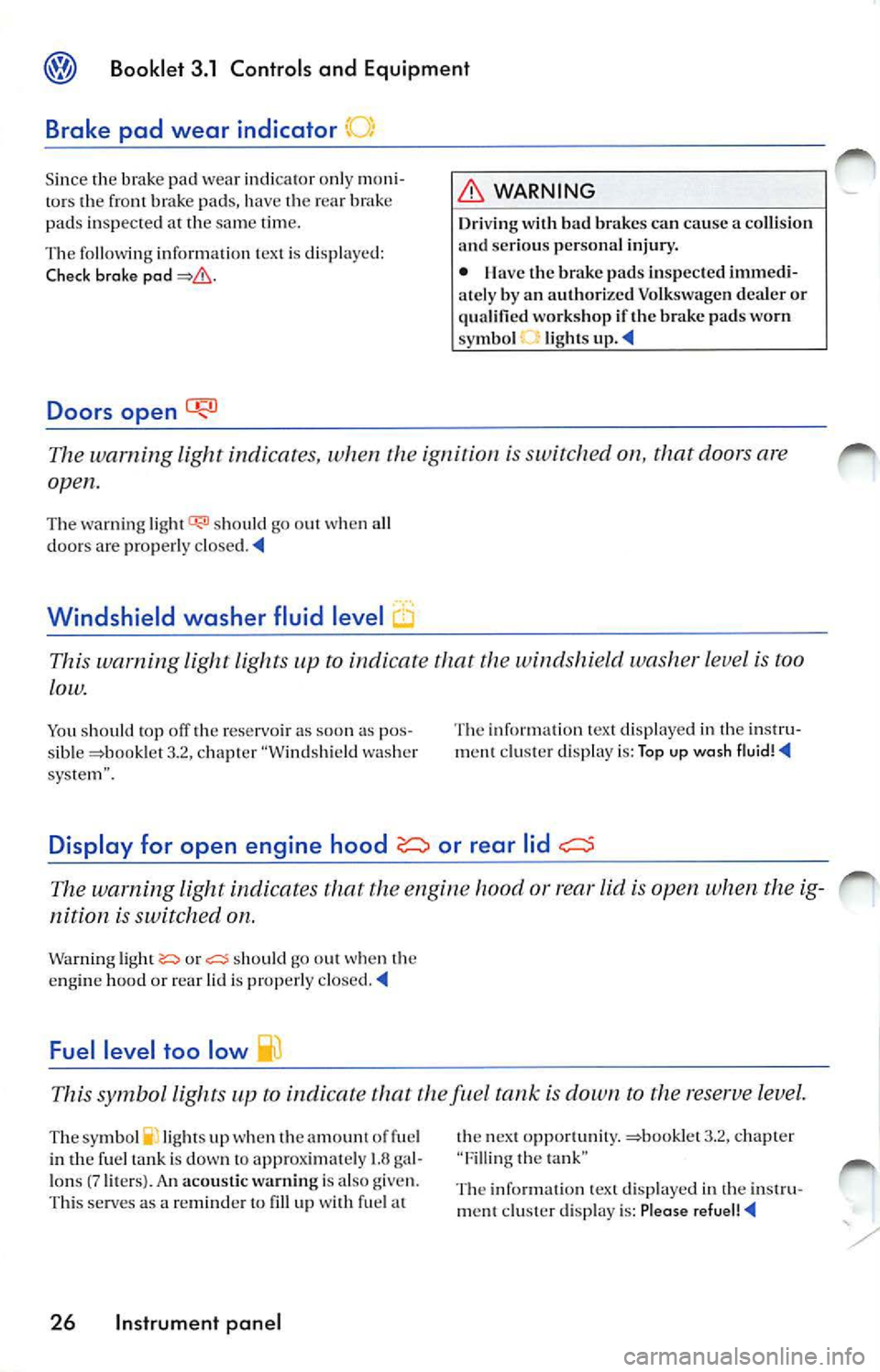 VOLKSWAGEN JETTA 2009 User Guide Booklet  3.1  Controls  and  Equipment 
Brake  pad  wear  indicator" 
Since  the  brake  pad wear indica tor onl y m on i­
to rs  th e front  brak e pad s, h ave  the rea r brak e 
pad s in spected  