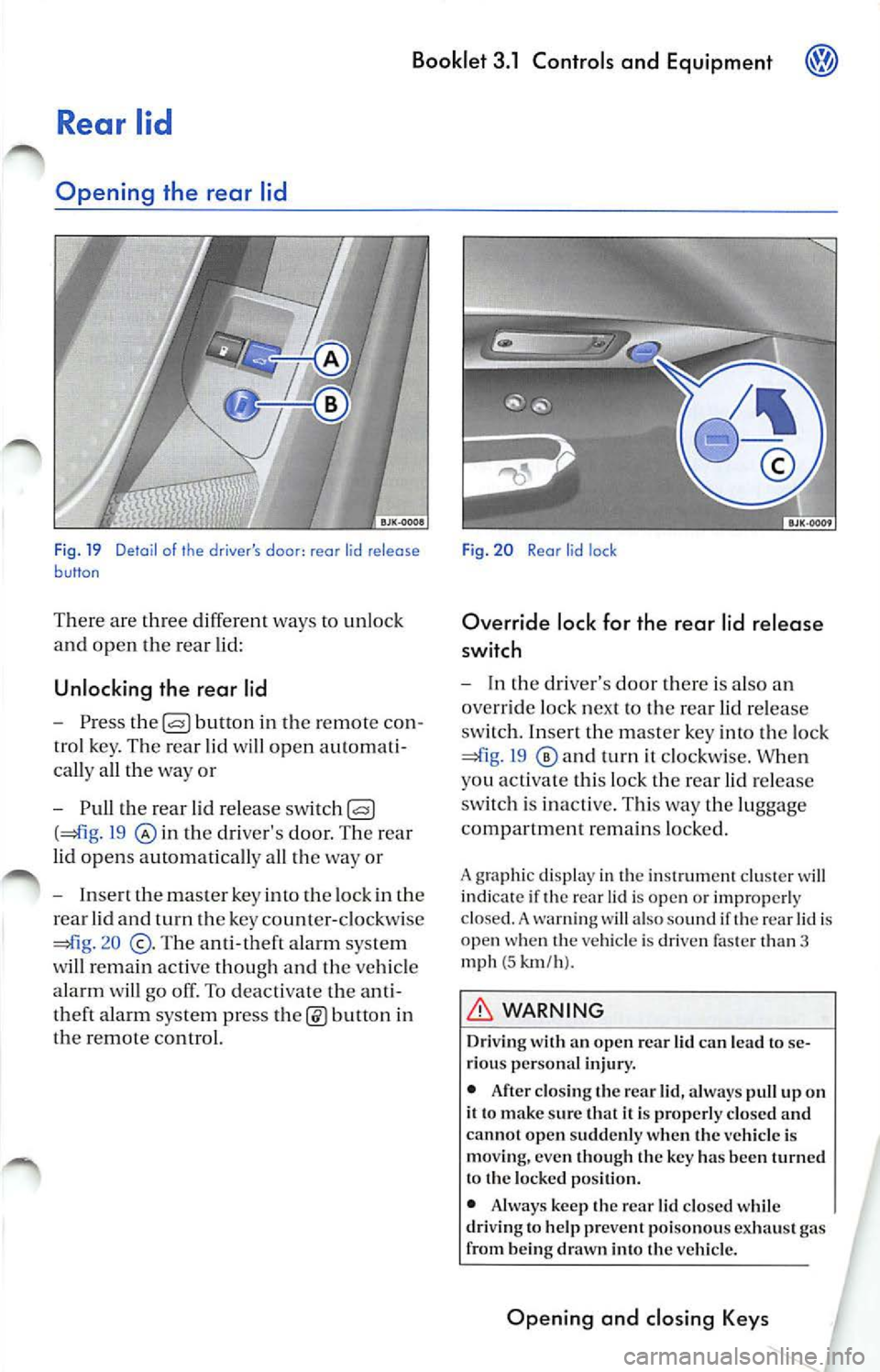 VOLKSWAGEN JETTA 2009 Owners Manual Booklet 3.1 Controls and Equipment
Rear lid
Opening the rear lid
F ig. 19 Detail of the drivers door : rear lid release button
There are th ree differe nt ways to unlock
and VOLKSWAGEN JETTA 2009 Owners Manual Booklet 3.1 Controls and Equipment
Rear lid
Opening the rear lid
F ig. 19 Detail of the drivers door : rear lid release button
There are th ree differe nt ways to unlock
and