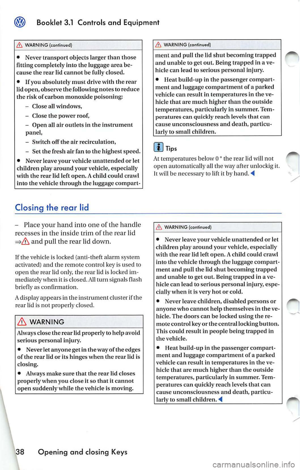 VOLKSWAGEN JETTA 2009 Owners Manual Booklet 3.1 Controls and Equipment
WARNING (continued)
• Never transport objects larger than those
fitting completely into the luggage area be
cause the rear
cannot be fully VOLKSWAGEN JETTA 2009 Owners Manual Booklet 3.1 Controls and Equipment
WARNING (continued)
• Never transport objects larger than those
fitting completely into the luggage area be
cause the rear
cannot be fully