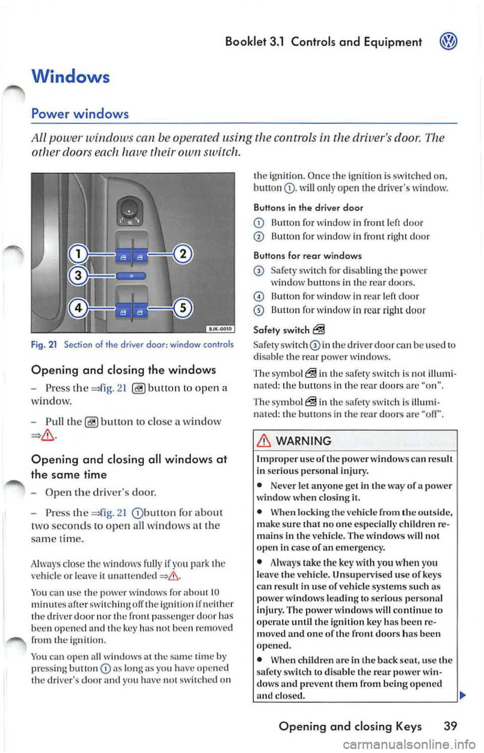 VOLKSWAGEN JETTA 2009 Owners Manual Booklet 3.1 Controls and Equipment
other doors ea ch hav e own switch .
Fig . 21 Section of th e driver door: window controls
Opening and closing the windows
-Press the ope n a
w VOLKSWAGEN JETTA 2009 Owners Manual Booklet 3.1 Controls and Equipment
other doors ea ch hav e own switch .
Fig . 21 Section of th e driver door: window controls
Opening and closing the windows
-Press the ope n a
w