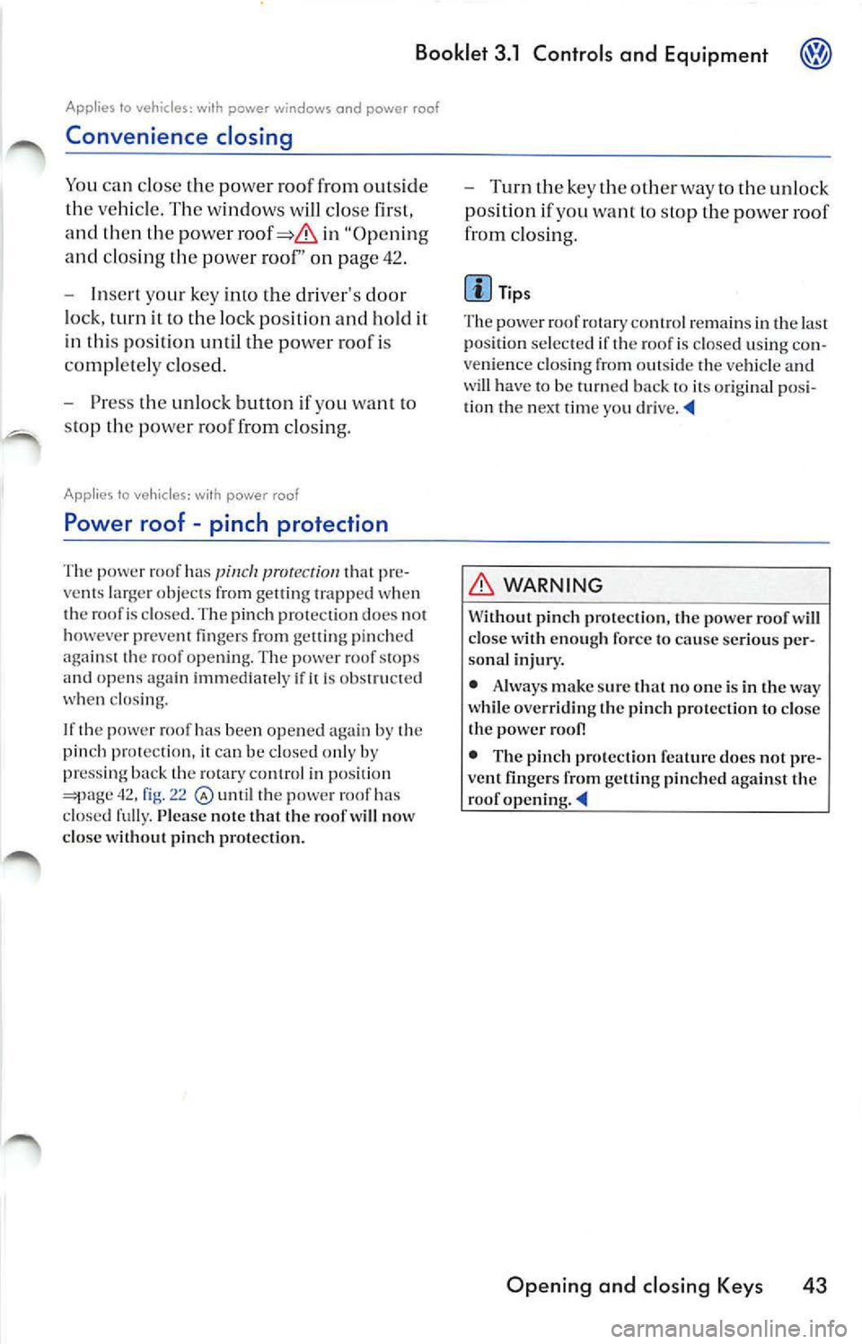 VOLKSWAGEN JETTA 2009 Owners Manual Booklet 3.1 Controls and Equipment
Applies to vehicles: with power windows and power roof
Convenience closing
You can close the pow er roof from outsid e
th e veh icle. The w indows VOLKSWAGEN JETTA 2009 Owners Manual Booklet 3.1 Controls and Equipment
Applies to vehicles: with power windows and power roof
Convenience closing
You can close the pow er roof from outsid e
th e veh icle. The w indows
