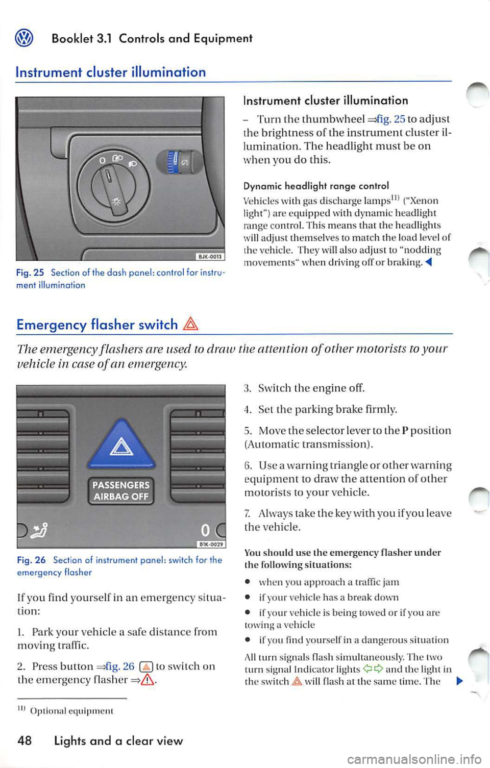 VOLKSWAGEN JETTA 2009 Owners Manual Booklet 3 .1 Control s and Equipment
Instrument cluster illumination
Fig. 25 Section of the dash pane l: co ntr ol fo r instr u·
ment illumination
Emergency flasher switch
In stru VOLKSWAGEN JETTA 2009 Owners Manual Booklet 3 .1 Control s and Equipment
Instrument cluster illumination
Fig. 25 Section of the dash pane l: co ntr ol fo r instr u·
ment illumination
Emergency flasher switch
In stru