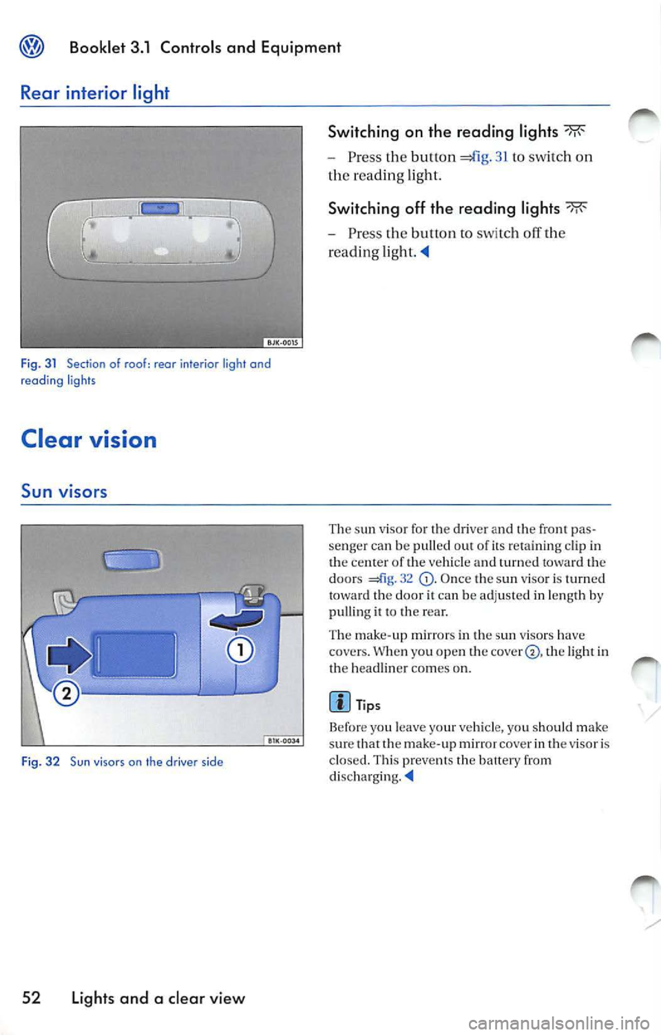 VOLKSWAGEN JETTA 2009 Owners Manual Booklet 3 .1 Control s and Equipment
Rear inter ior light
Fig. 3 1 Section of roof: rear interior light and
reading ligh ts
Clear vision
Sun viso rs
Fig. 32 Sun viso rs on the VOLKSWAGEN JETTA 2009 Owners Manual Booklet 3 .1 Control s and Equipment
Rear inter ior light
Fig. 3 1 Section of roof: rear interior light and
reading ligh ts
Clear vision
Sun viso rs
Fig. 32 Sun viso rs on the