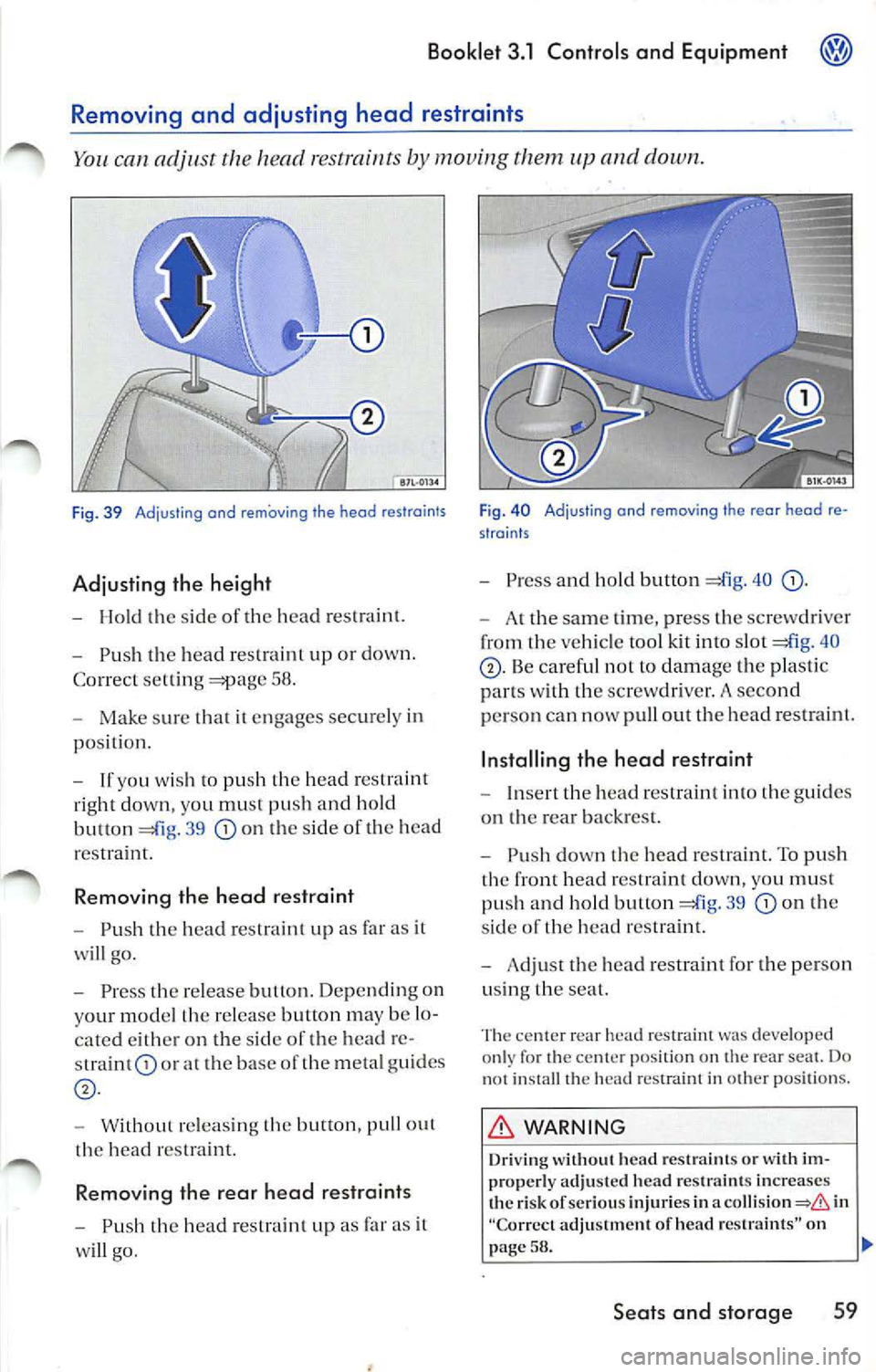 VOLKSWAGEN JETTA 2009 Owners Manual Booklet 3.1 Contro ls and Equipment
can adjust the head restraints by mouing them and down.
Fig. 39 Adjusting and removing the head restraints
Adjusting the height
- Hold the sid VOLKSWAGEN JETTA 2009 Owners Manual Booklet 3.1 Contro ls and Equipment
can adjust the head restraints by mouing them and down.
Fig. 39 Adjusting and removing the head restraints
Adjusting the height
- Hold the sid