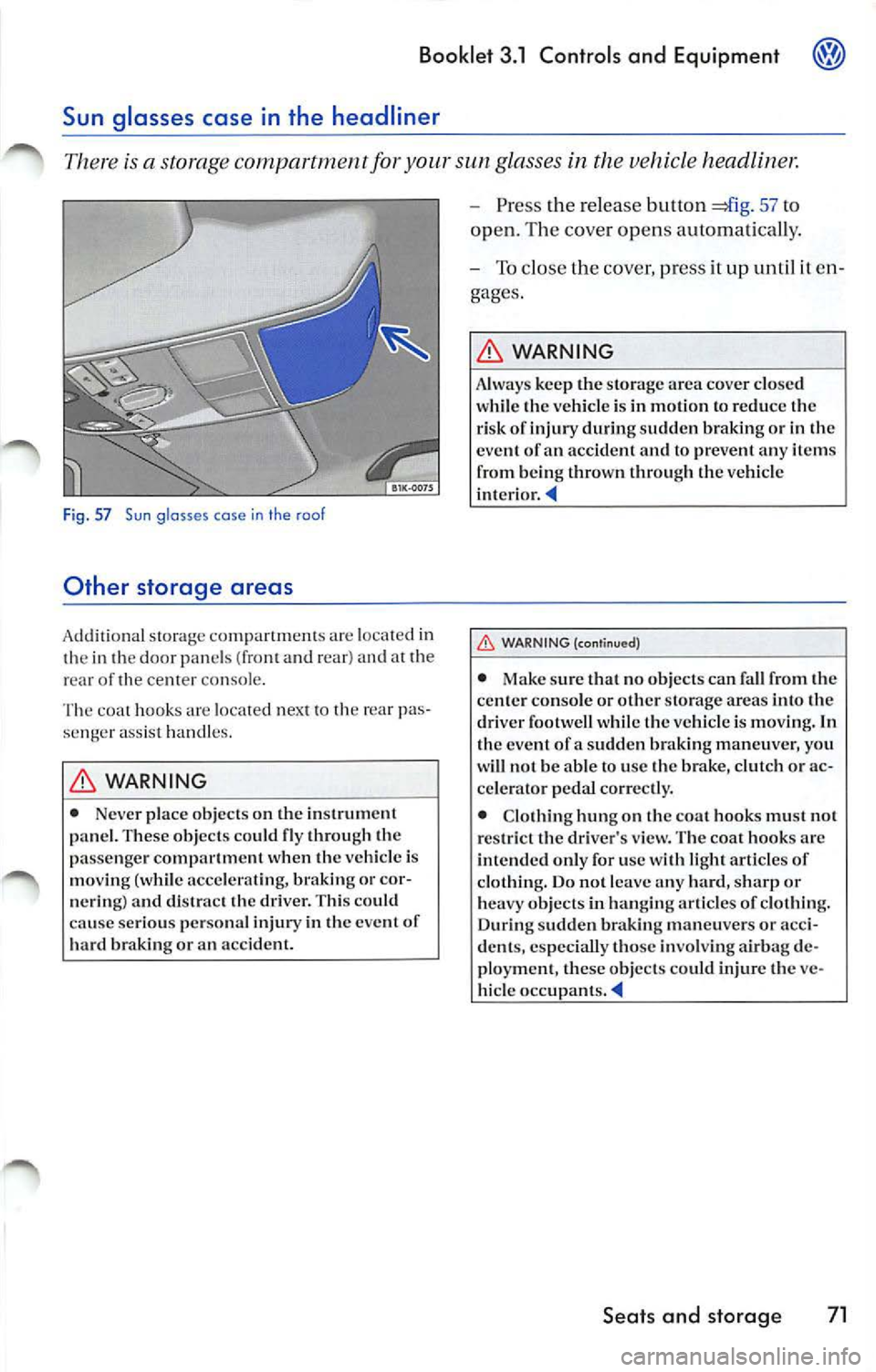 VOLKSWAGEN JETTA 2009 Owners Manual Booklet 3.1 Controls and Equipment
Sun glasses case in the headliner
There is a storage compa rtment fo r your sun g lasses in t he vehicle head line,:
F ig . 57 Sun glasses case in VOLKSWAGEN JETTA 2009 Owners Manual Booklet 3.1 Controls and Equipment
Sun glasses case in the headliner
There is a storage compa rtment fo r your sun g lasses in t he vehicle head line,:
F ig . 57 Sun glasses case in