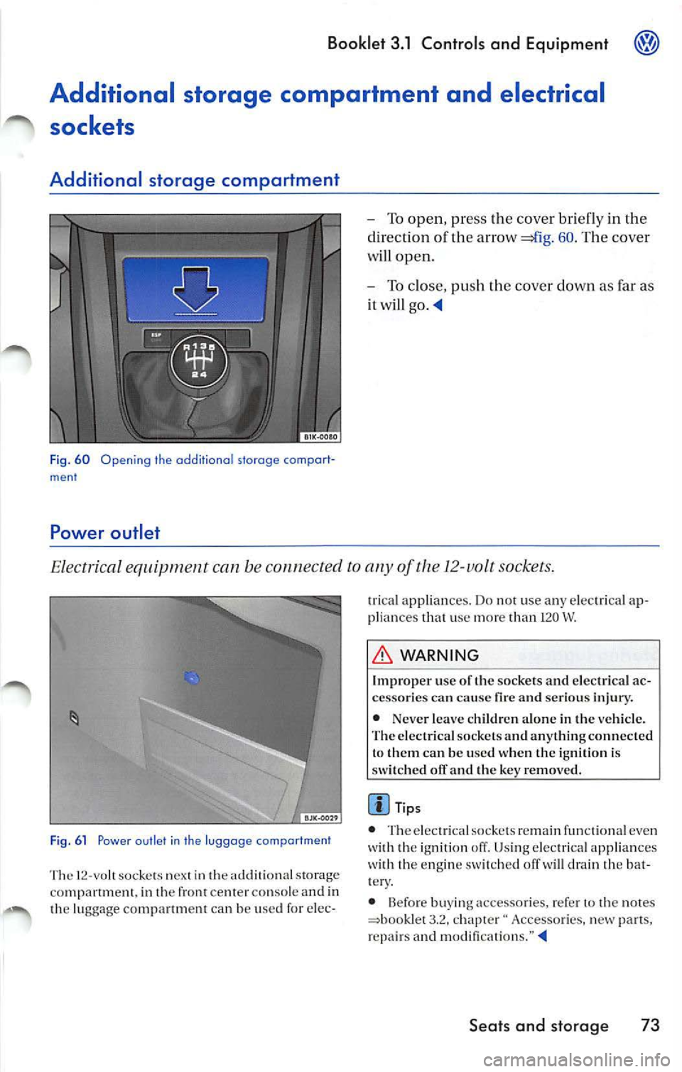 VOLKSWAGEN JETTA 2009 Owners Manual Booklet 3.1 Controls and Equipm ent
Additional storage compartment and electrical
sockets
Additional storage compartment
Fi g. 60 Opening the additiona l storage comport
ment
Powe VOLKSWAGEN JETTA 2009 Owners Manual Booklet 3.1 Controls and Equipm ent
Additional storage compartment and electrical
sockets
Additional storage compartment
Fi g. 60 Opening the additiona l storage comport
ment
Powe