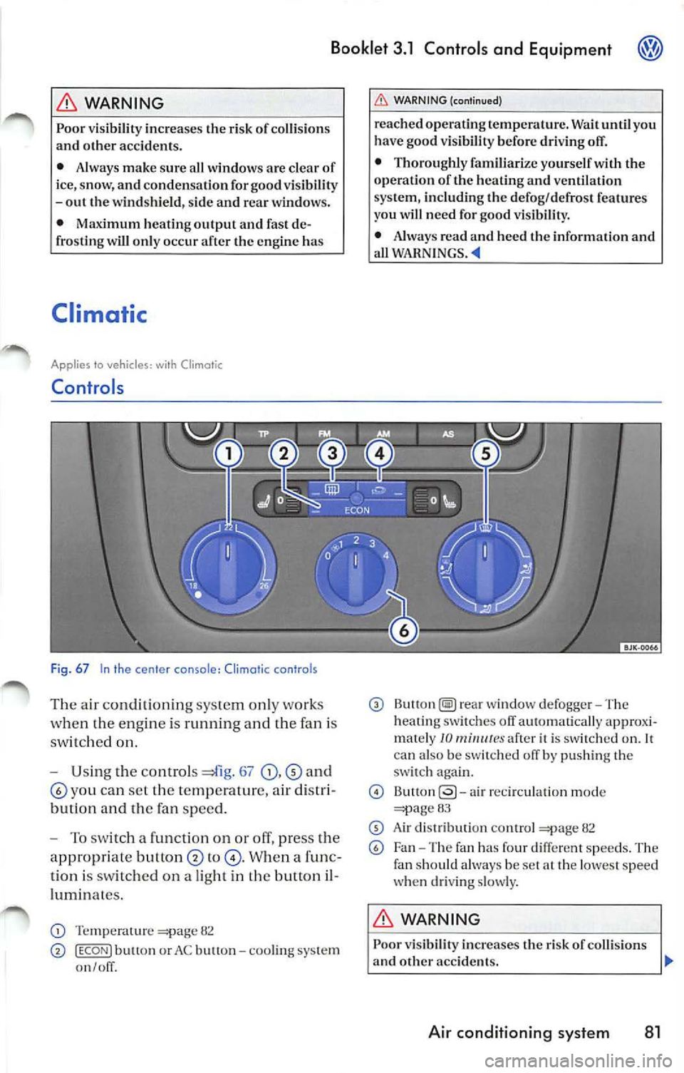 VOLKSWAGEN JETTA 2009 Owners Manual Booklet 3.1 Controls and Equipment
WARNING
Poor visibility increases the risk of collision s
and other accidents.
• Always make sure all windows are clear of
i ce, snow, and co VOLKSWAGEN JETTA 2009 Owners Manual Booklet 3.1 Controls and Equipment
WARNING
Poor visibility increases the risk of collision s
and other accidents.
• Always make sure all windows are clear of
i ce, snow, and co