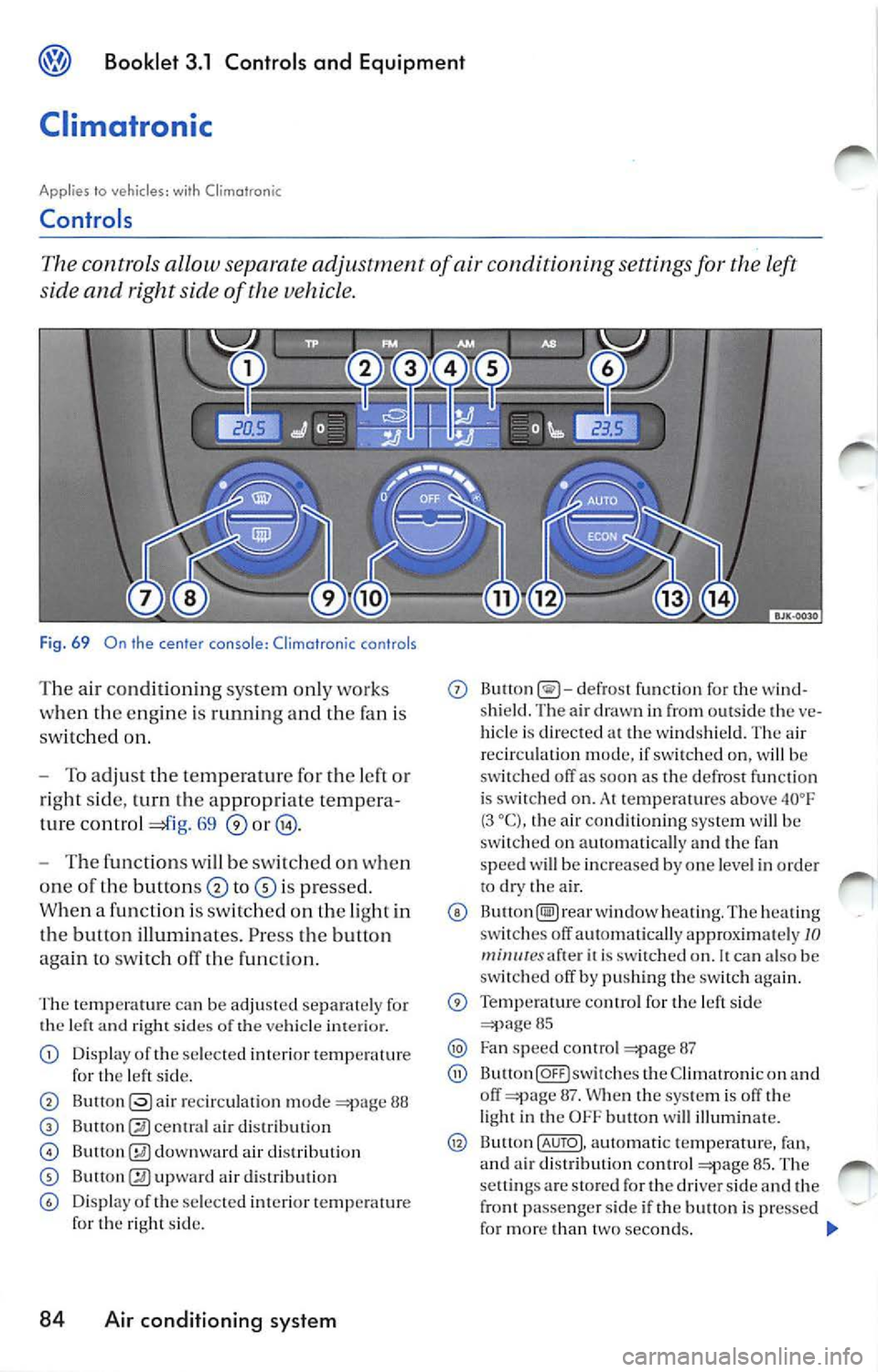 VOLKSWAGEN JETTA 2009 Owners Manual Booklet 3.1 Controls and Equipment
Climatronic
Applies to vehicl es : with Climotronic
Controls
controls a llow sepa rate adjustm ent of conditioning settings for left
side and right s VOLKSWAGEN JETTA 2009 Owners Manual Booklet 3.1 Controls and Equipment
Climatronic
Applies to vehicl es : with Climotronic
Controls
controls a llow sepa rate adjustm ent of conditioning settings for left
side and right s