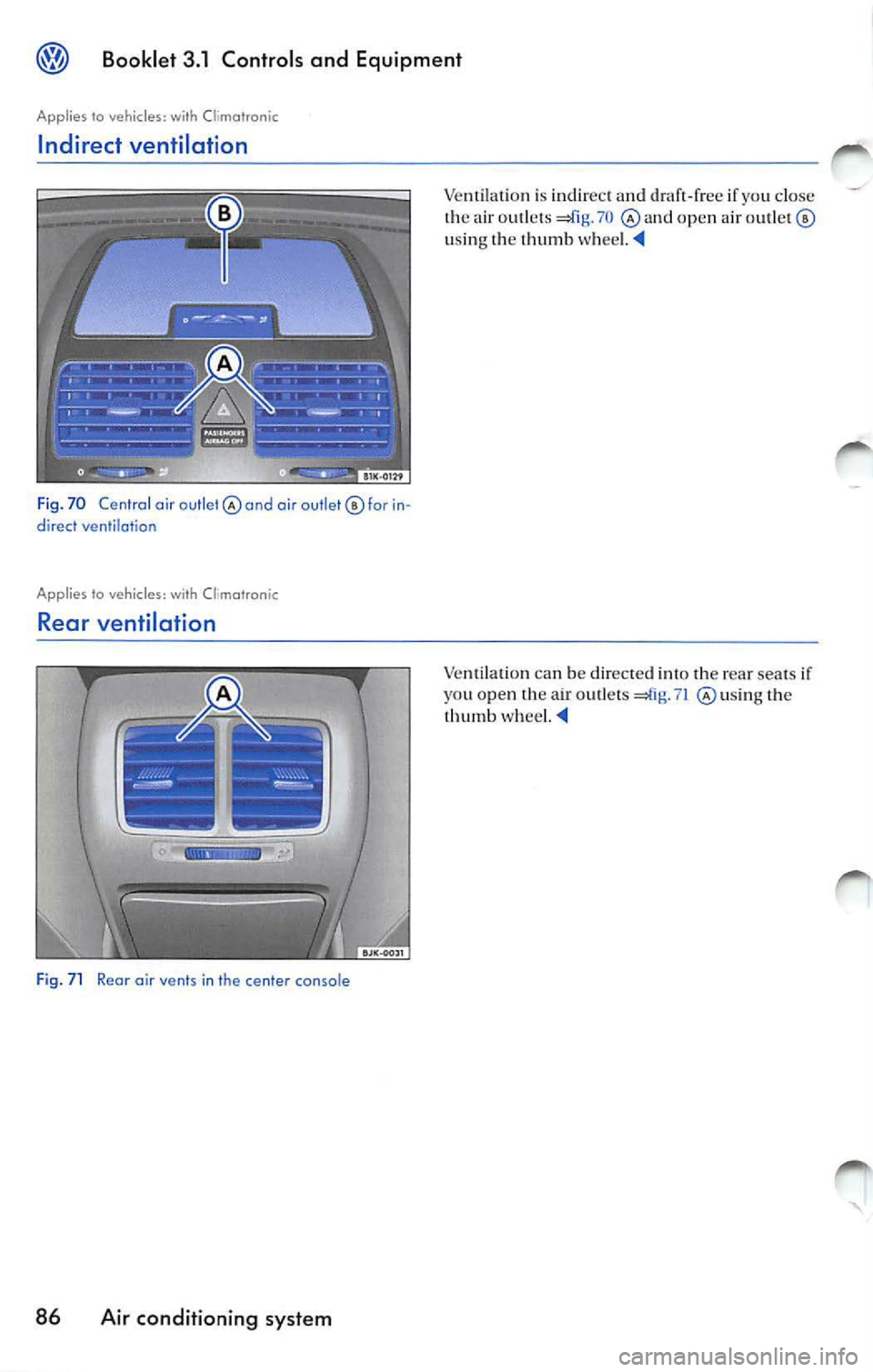 VOLKSWAGEN JETTA 2009 Owners Manual Booklet 3.1 Controls and Equipment
Applies to vehicles: with Climatranic
Indirect ventilation
F ig . 70 Central air outlet air outlet© for direct ventilation
Applies to vehicles: with VOLKSWAGEN JETTA 2009 Owners Manual Booklet 3.1 Controls and Equipment
Applies to vehicles: with Climatranic
Indirect ventilation
F ig . 70 Central air outlet air outlet© for direct ventilation
Applies to vehicles: with