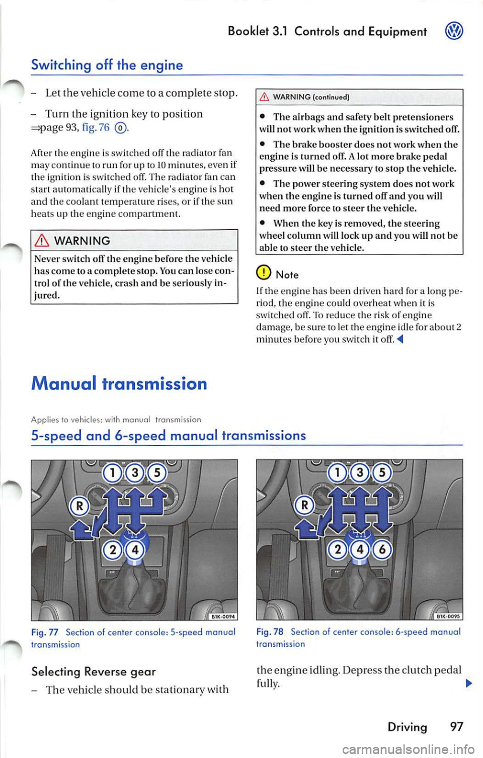 VOLKSWAGEN JETTA 2009 Owners Manual Booklet 3.1 Controls and Equipment
Switching off the engine
- Let the vehicle come to a complete stop.
- Turn the ignition key to position
93, 76
WARNING
Never switch off the en VOLKSWAGEN JETTA 2009 Owners Manual Booklet 3.1 Controls and Equipment
Switching off the engine
- Let the vehicle come to a complete stop.
- Turn the ignition key to position
93, 76
WARNING
Never switch off the en