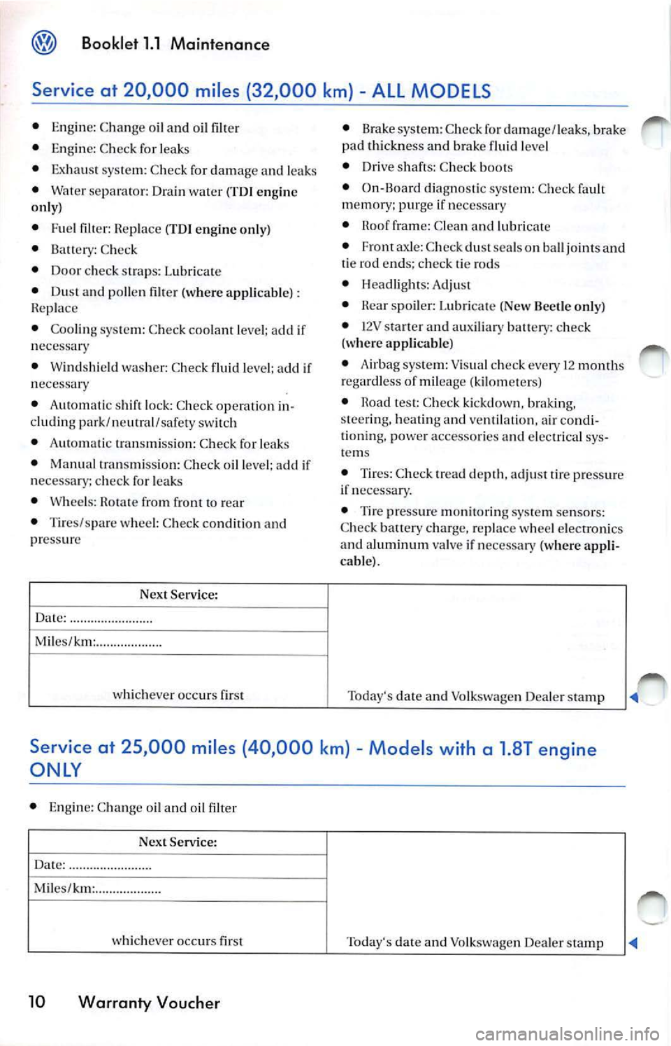 VOLKSWAGEN JETTA 2009 Owners Manual Booklet 1.1 Maintenance
Service at 20,000 miles (32,000 km) -ALL MODELS
• En gin e: C hange o il and oil filter
• En gin e: C hec k for leaks
• Exhau st system: Chec k for d VOLKSWAGEN JETTA 2009 Owners Manual Booklet 1.1 Maintenance
Service at 20,000 miles (32,000 km) -ALL MODELS
• En gin e: C hange o il and oil filter
• En gin e: C hec k for leaks
• Exhau st system: Chec k for d