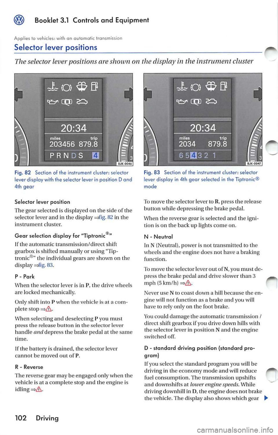 VOLKSWAGEN JETTA 2009 Owners Manual Booklet 3.1 Controls and Equipment
Applies to vehicles: with on outomotic transmiss ion
Selector lever positions
The selector lever position s are shown on the display in the instru VOLKSWAGEN JETTA 2009 Owners Manual Booklet 3.1 Controls and Equipment
Applies to vehicles: with on outomotic transmiss ion
Selector lever positions
The selector lever position s are shown on the display in the instru