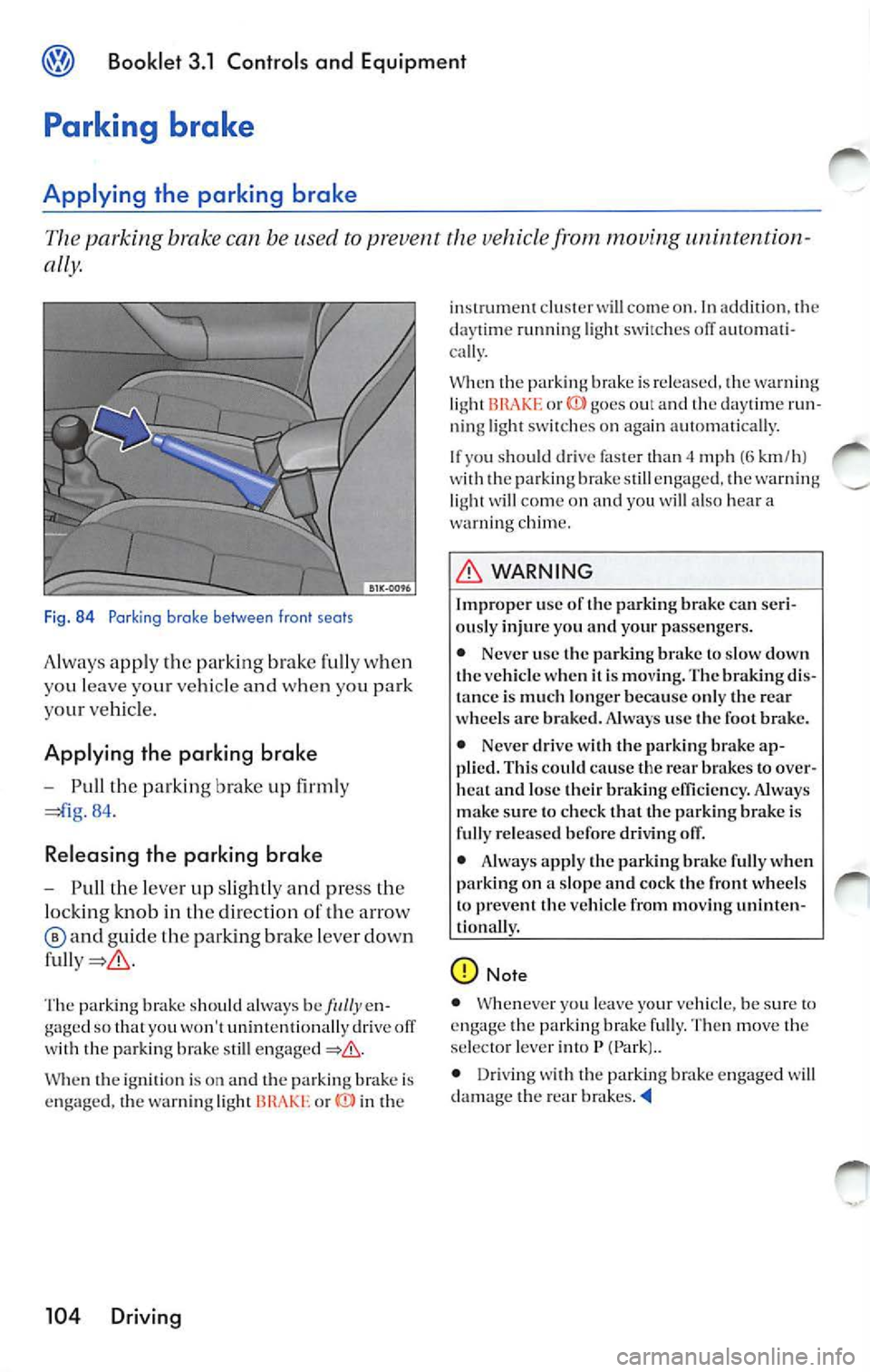 VOLKSWAGEN JETTA 2009 Owners Manual @ Booklet 3.1 Controls and Equipment
Parking brake
Applying the parking brake
pa rking brake can b e use d to prevent the uehicle from moving
ally .
Fig . 84 Parking brake betwe VOLKSWAGEN JETTA 2009 Owners Manual @ Booklet 3.1 Controls and Equipment
Parking brake
Applying the parking brake
pa rking brake can b e use d to prevent the uehicle from moving
ally .
Fig . 84 Parking brake betwe
