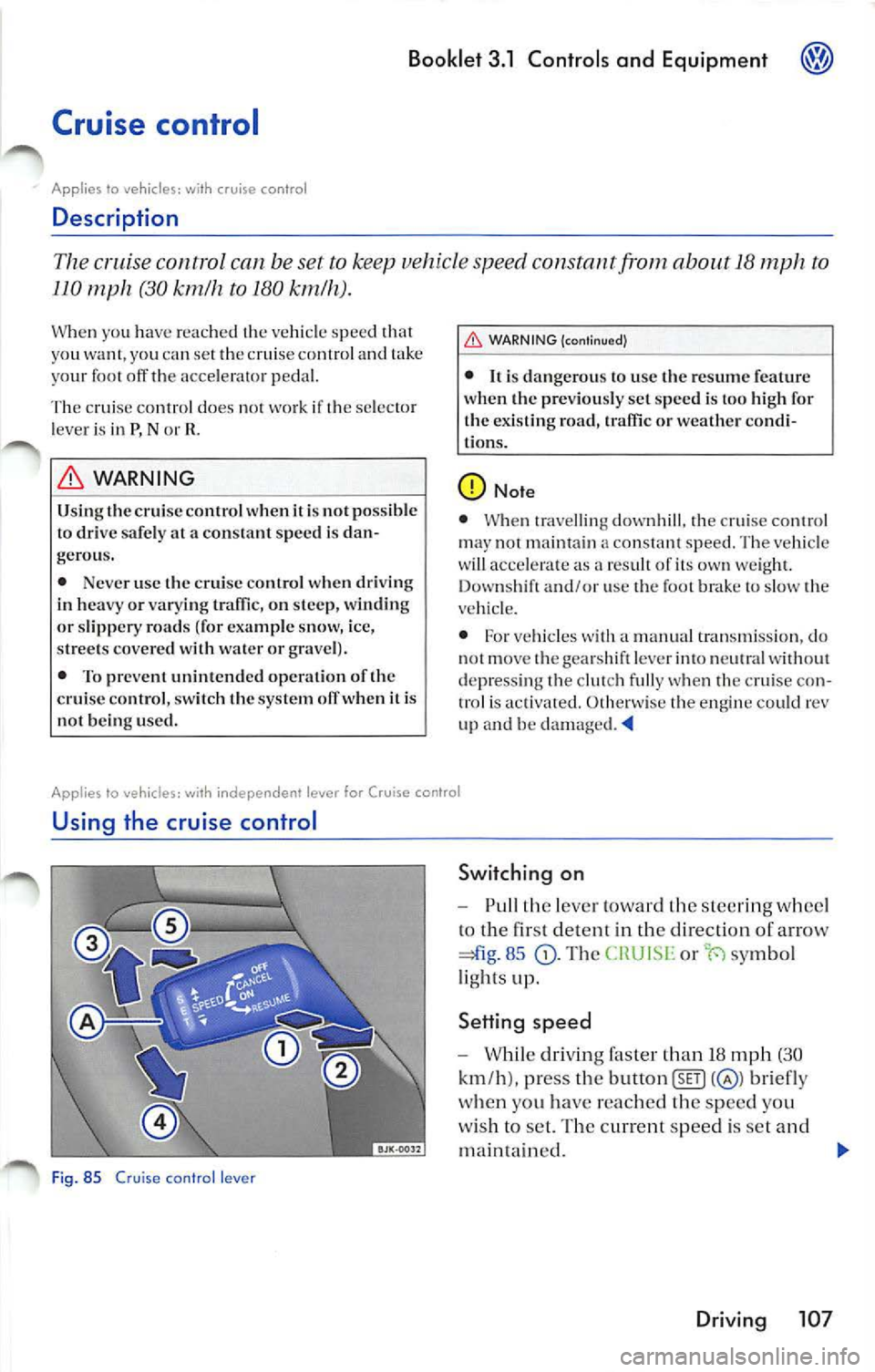 VOLKSWAGEN JETTA 2009 Owners Manual Booklet 3.1 Controls and Equipment
Cruise control
Applies to with co ntro l
Description
The control can be set to keep vehicle speed from about 18 mph to
110
(30 km/h to 180 km/h). VOLKSWAGEN JETTA 2009 Owners Manual Booklet 3.1 Controls and Equipment
Cruise control
Applies to with co ntro l
Description
The control can be set to keep vehicle speed from about 18 mph to
110
(30 km/h to 180 km/h).