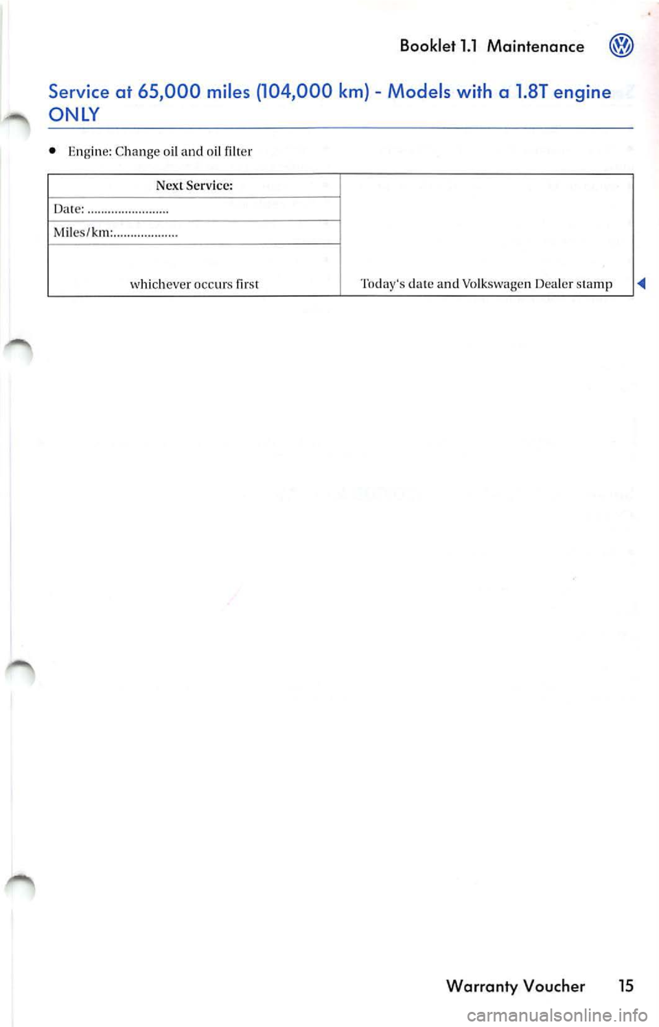 VOLKSWAGEN JETTA 2009 Owners Guide Booklet 1.1 Maintenance
Models with a 1.8T engine
ONLY
• Eng ine: Chan ge o il and o il filt er
Nex t Serv ice :
Date: ............... ........ .
M iles/ km: ........ .......... .
w VOLKSWAGEN JETTA 2009 Owners Guide Booklet 1.1 Maintenance
Models with a 1.8T engine
ONLY
• Eng ine: Chan ge o il and o il filt er
Nex t Serv ice :
Date: ............... ........ .
M iles/ km: ........ .......... .
w