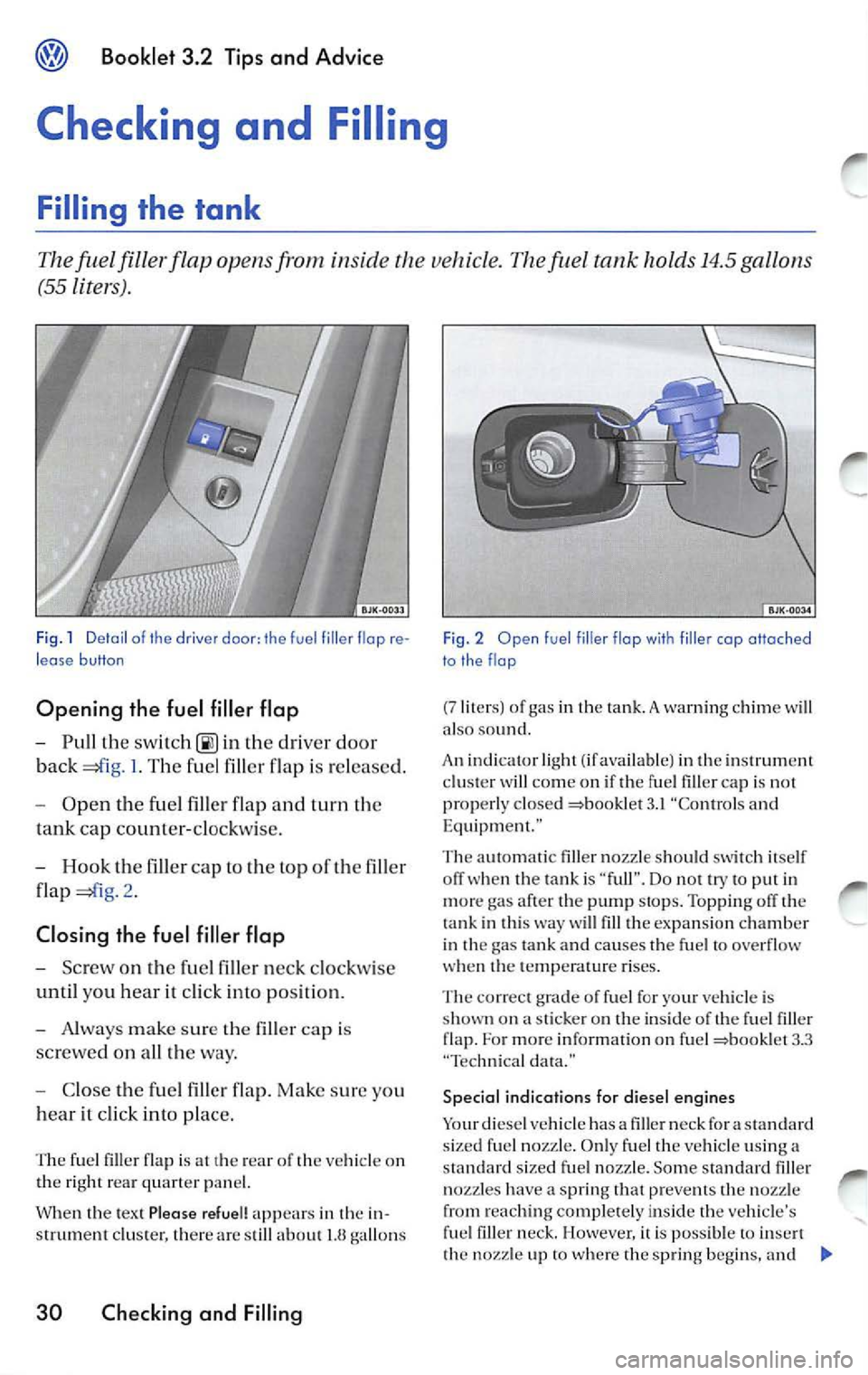 VOLKSWAGEN JETTA 2009 Owners Manual Booklet 3 .2 Tips and Advice
Checking and Filling
Filling the tank
fuel filler flap opens from inside the vehicle. The fuel tank holds 14 .5 gallons
(55 Liters).
Fig . 1 Detail VOLKSWAGEN JETTA 2009 Owners Manual Booklet 3 .2 Tips and Advice
Checking and Filling
Filling the tank
fuel filler flap opens from inside the vehicle. The fuel tank holds 14 .5 gallons
(55 Liters).
Fig . 1 Detail