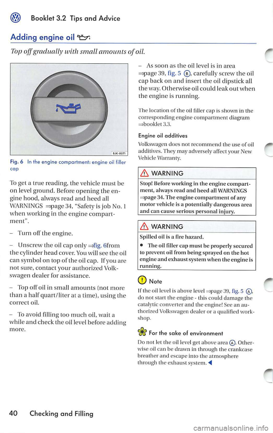 VOLKSWAGEN JETTA 2009  Owners Manual Booklet  3.2  Tip s and  Advic e 
Adding  engine  oil 9=::1: 
Top off g radually 
small of oil. 
Fig.  6 In the  engine  comportment : engine  oil filler 
cap 
To  gel  a  true  reading,  the  ve hic