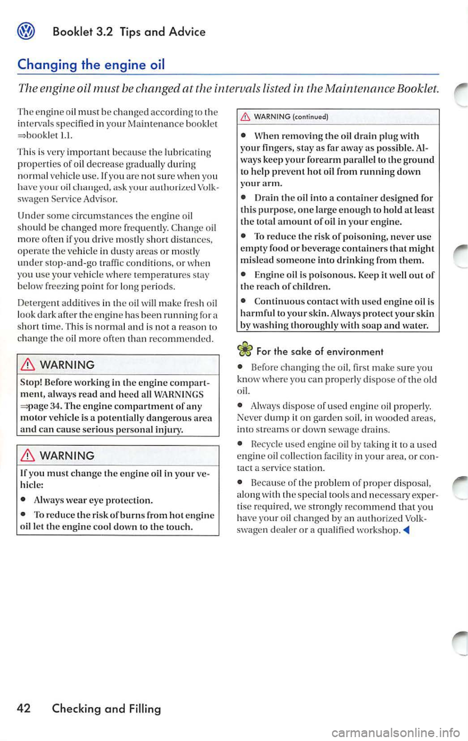 VOLKSWAGEN JETTA 2009 Owners Manual Booklet 3.2 Tip s and Advice
Changing the engine oil
The engine oil be changed at the intervals listed in the Maintenance Booklet.
The engin e oil mu st b e c han ged a ccordin g t VOLKSWAGEN JETTA 2009 Owners Manual Booklet 3.2 Tip s and Advice
Changing the engine oil
The engine oil be changed at the intervals listed in the Maintenance Booklet.
The engin e oil mu st b e c han ged a ccordin g t