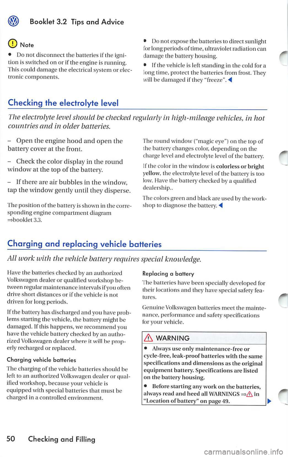 VOLKSWAGEN JETTA 2009 Owners Manual Booklet 3.2 Tips and Advice
The electrolyte level be checked reg ularly in high-mileage vehicles, in hot
cou ntri es and in older batteries.
- Open the engine hood and open the
batt VOLKSWAGEN JETTA 2009 Owners Manual Booklet 3.2 Tips and Advice
The electrolyte level be checked reg ularly in high-mileage vehicles, in hot
cou ntri es and in older batteries.
- Open the engine hood and open the
batt