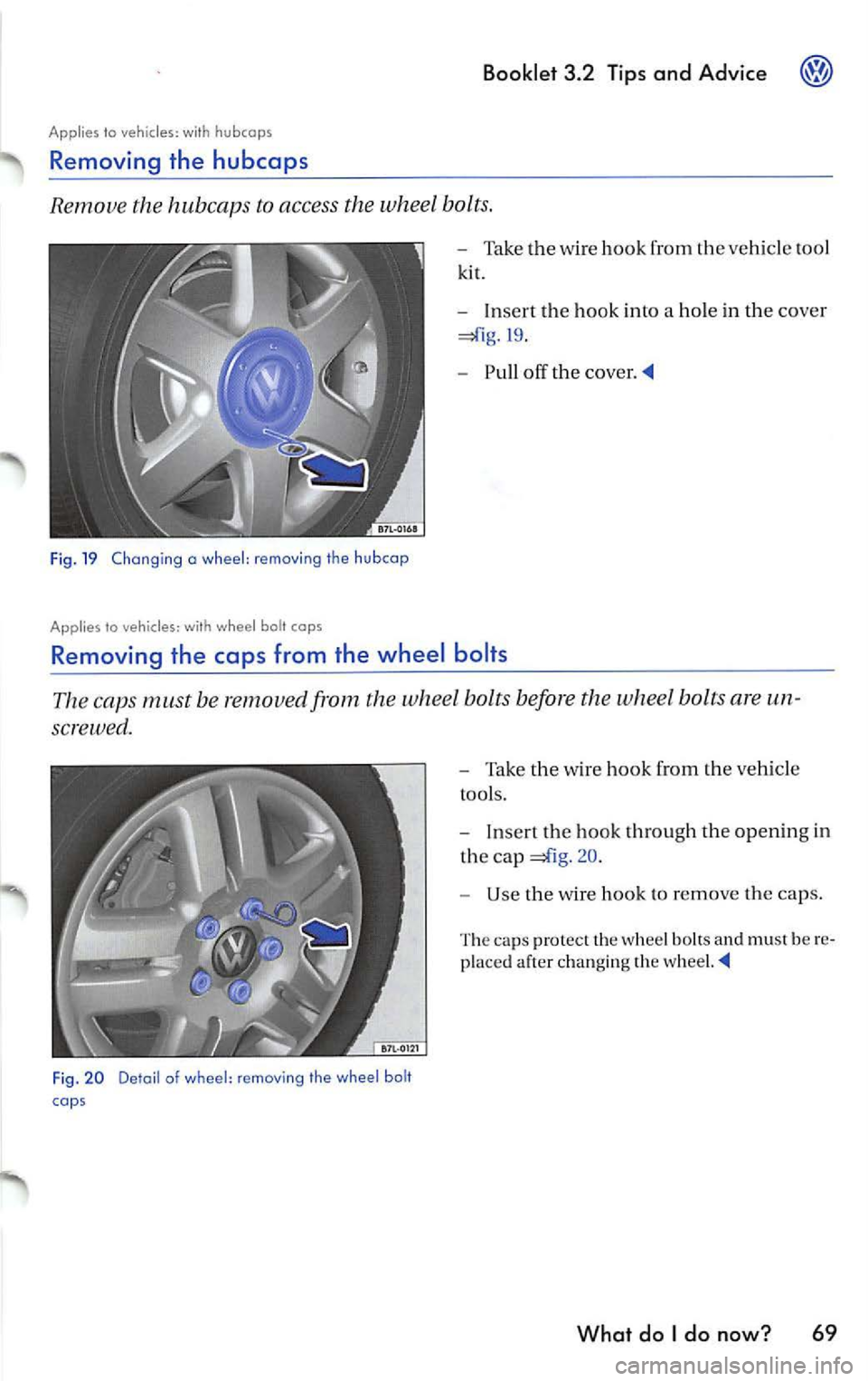 VOLKSWAGEN JETTA 2009 Owners Manual Booklet 3.2 Tips and Advice
Applies to veh icles: h ubc aps
Removing the hubcaps
Remove the hubcaps to access the whee l bolts.
Fi g. 19 Changing a wheel : removi ng th e hubcap
A VOLKSWAGEN JETTA 2009 Owners Manual Booklet 3.2 Tips and Advice
Applies to veh icles: h ubc aps
Removing the hubcaps
Remove the hubcaps to access the whee l bolts.
Fi g. 19 Changing a wheel : removi ng th e hubcap
A
