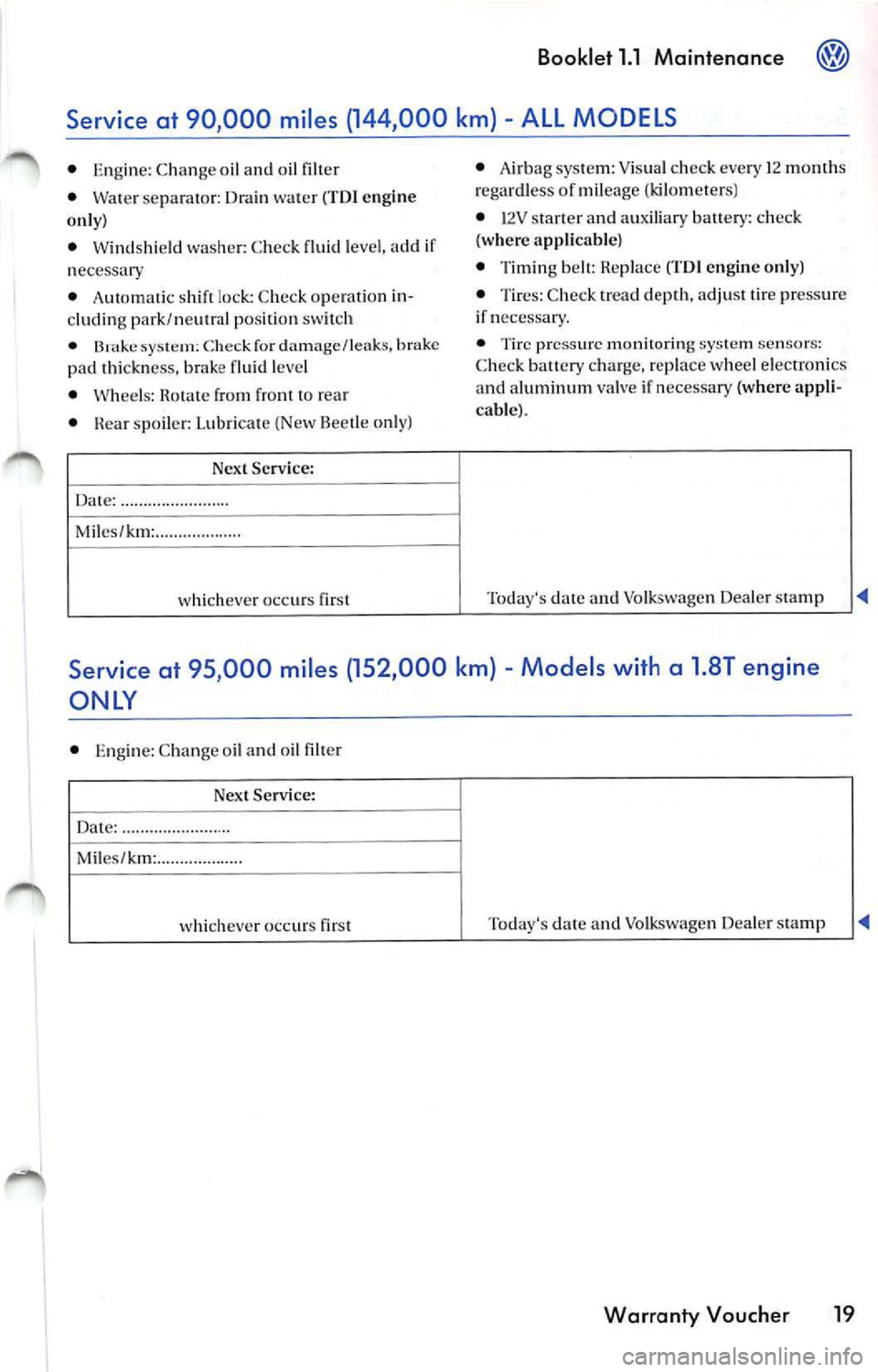 VOLKSWAGEN JETTA 2009 User Guide Booklet 1.1 Maintenance 
pad thickn ess.  brake fluid  leve l 
•  Whee ls :  Rotate  from  f ront  to rea r 
•  Rea r spoile r:  Lubri cate (New  Beetle o nly) 
Nex t Service : 
Da te:  ..... ... 