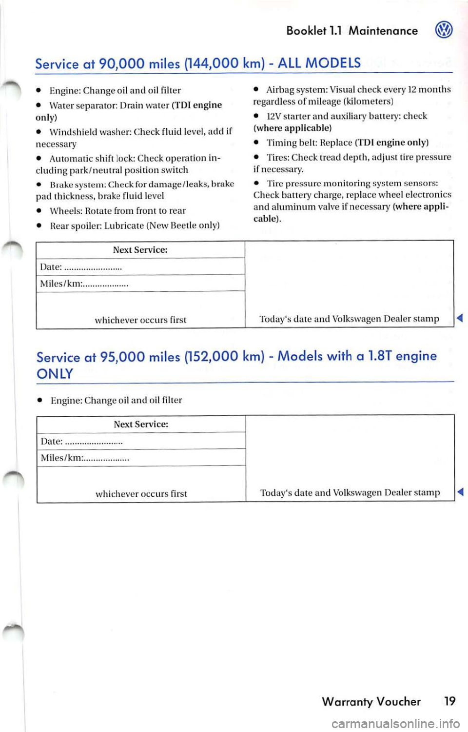 VOLKSWAGEN JETTA 2009 Owners Guide Booklet 1.1 Maintenance
pad thickn ess. brake fluid leve l
• Whee ls : Rotate from f ront to rea r
• Rea r spoile r: Lubri cate (New Beetle o nly)
Nex t Service :
Da te: ..... ... VOLKSWAGEN JETTA 2009 Owners Guide Booklet 1.1 Maintenance
pad thickn ess. brake fluid leve l
• Whee ls : Rotate from f ront to rea r
• Rea r spoile r: Lubri cate (New Beetle o nly)
Nex t Service :
Da te: ..... ...