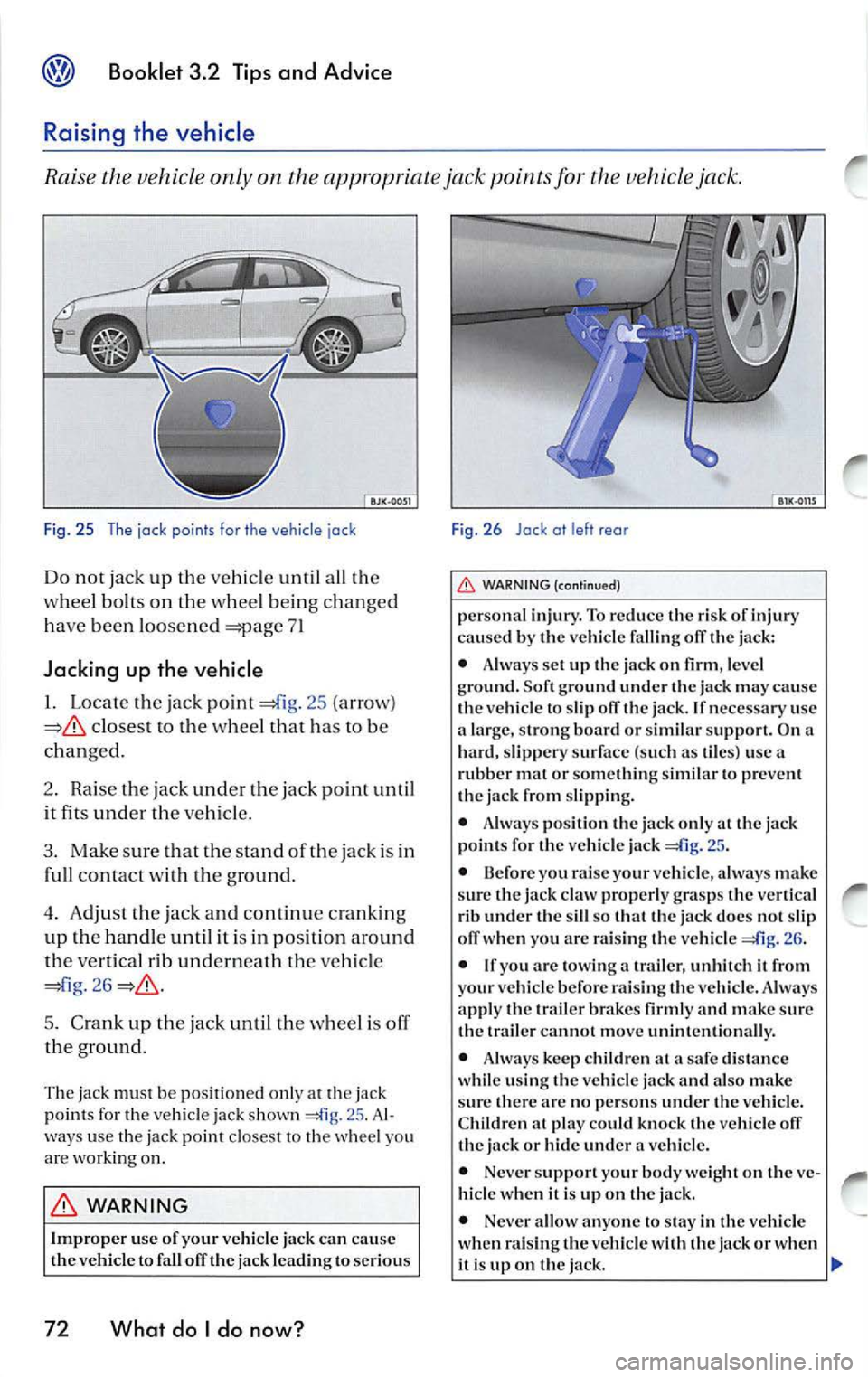 VOLKSWAGEN JETTA 2009 Owners Manual Booklet 3 .2 Tips and Advic e
Raising the vehicle
Raise the vehicle only on the appropriate jack points for vehicle jack.
Fig. 25 The jock points fo r the vehicle jock
Do not j VOLKSWAGEN JETTA 2009 Owners Manual Booklet 3 .2 Tips and Advic e
Raising the vehicle
Raise the vehicle only on the appropriate jack points for vehicle jack.
Fig. 25 The jock points fo r the vehicle jock
Do not j