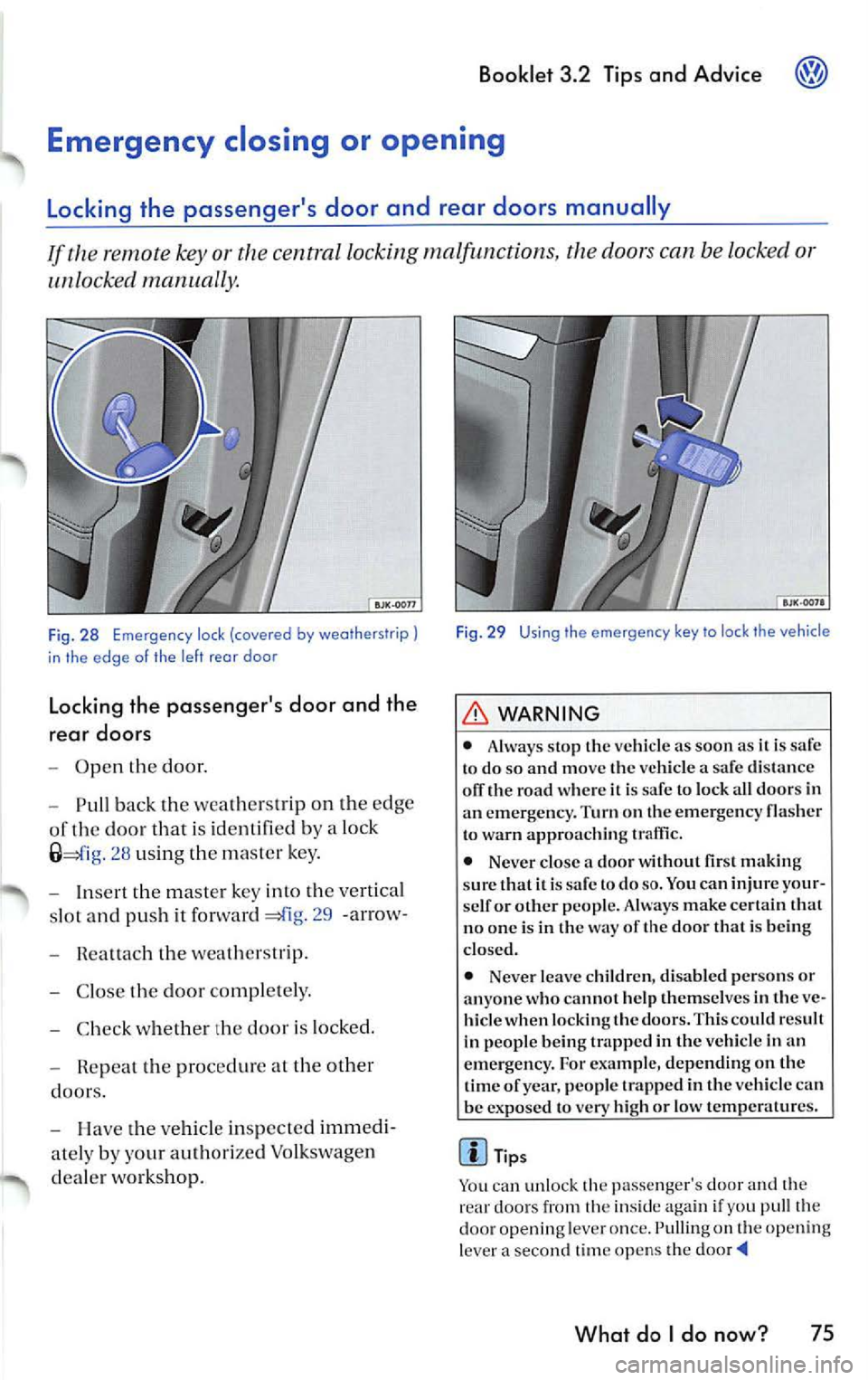 VOLKSWAGEN JETTA 2009 Owners Manual Booklet 3.2 Tips and Advice
or th e centra l locking malfunctions, th e doors can be locked o r
unlocked manually.
Fig. 28 Emergen cy lock (covered by weatherstrip)
in the edge o f th VOLKSWAGEN JETTA 2009 Owners Manual Booklet 3.2 Tips and Advice
or th e centra l locking malfunctions, th e doors can be locked o r
unlocked manually.
Fig. 28 Emergen cy lock (covered by weatherstrip)
in the edge o f th