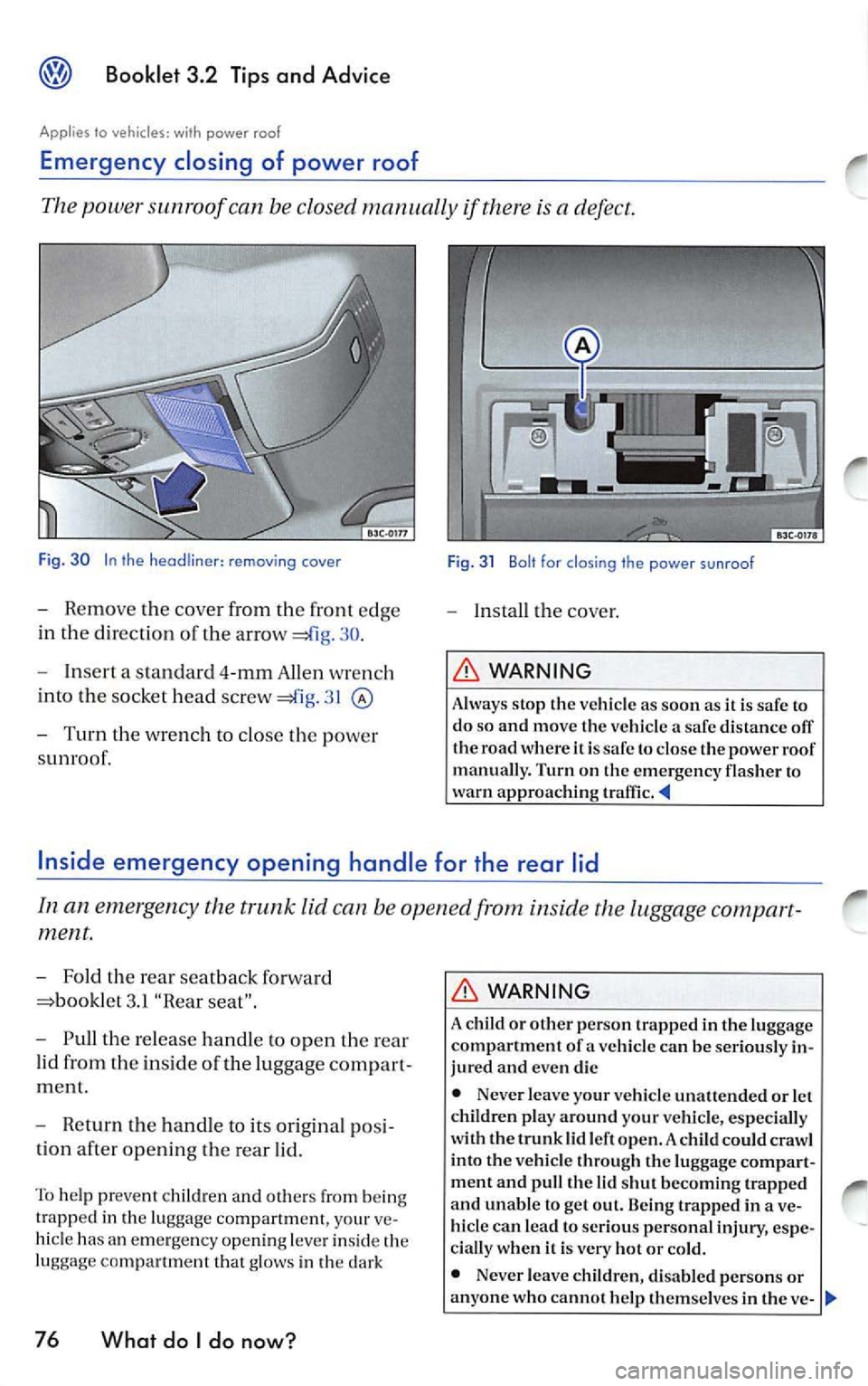 VOLKSWAGEN JETTA 2009 Owners Manual Booklet 3.2 Tips and Advice
Applies to vehicles, with power roof
Emergency closing of power roof
The power sunroof can be closed manually if there is a defect.
Fig. 30 In the rem VOLKSWAGEN JETTA 2009 Owners Manual Booklet 3.2 Tips and Advice
Applies to vehicles, with power roof
Emergency closing of power roof
The power sunroof can be closed manually if there is a defect.
Fig. 30 In the rem