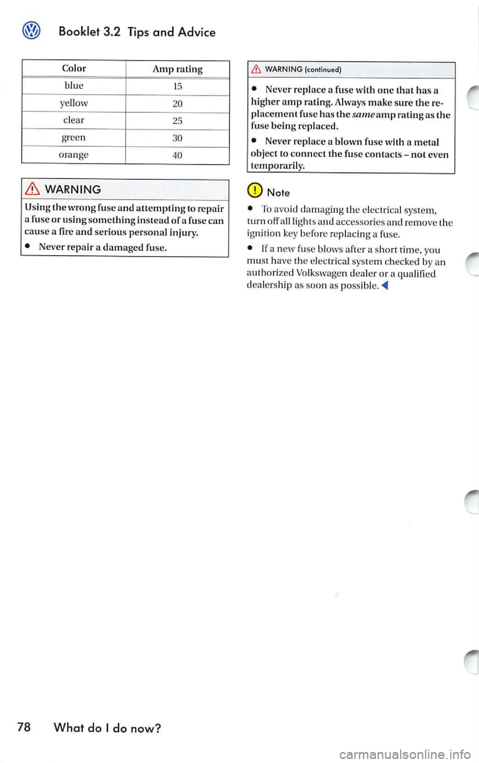 VOLKSWAGEN JETTA 2009 Owners Manual Booklet 3.2 Tips and Advice
Co lo r
Amp ra tin g
blu e
15
ye llow 20
cl ea r 25
gree n
orange 40
WARNING
Usin g th e w ro ng fu se and att em ptin g to r ep air
a fu se o r usin g som VOLKSWAGEN JETTA 2009 Owners Manual Booklet 3.2 Tips and Advice
Co lo r
Amp ra tin g
blu e
15
ye llow 20
cl ea r 25
gree n
orange 40
WARNING
Usin g th e w ro ng fu se and att em ptin g to r ep air
a fu se o r usin g som