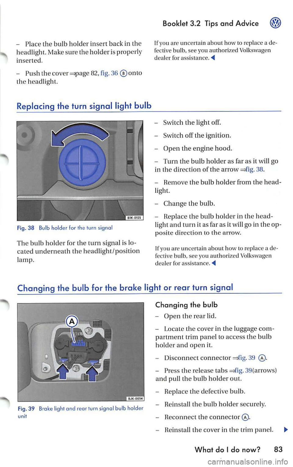 VOLKSWAGEN JETTA 2009 Owners Manual -Place the bulb holder insert back in the
h ead light. Make sure the hold er is prop erl y
i n se rted.
- Push the
82, fig. 36
th e headlight.
Replacing the turn signal light bul VOLKSWAGEN JETTA 2009 Owners Manual -Place the bulb holder insert back in the
h ead light. Make sure the hold er is prop erl y
i n se rted.
- Push the
82, fig. 36
th e headlight.
Replacing the turn signal light bul