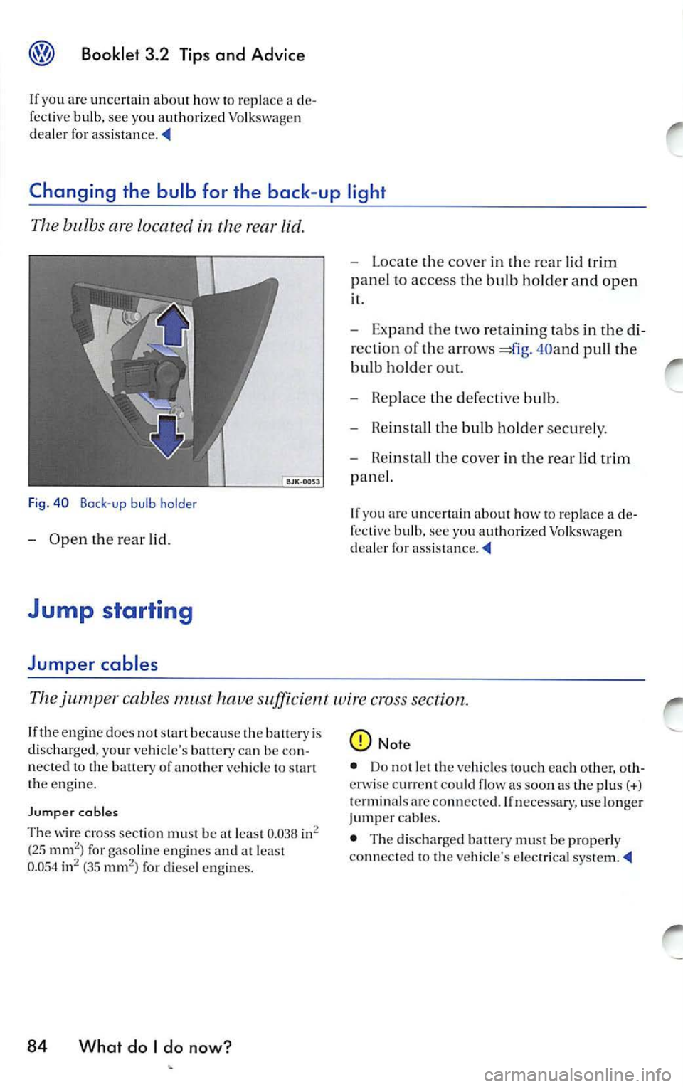VOLKSWAGEN JETTA 2009 Owners Manual Booklet 3.2 Tips and Advice
If you are un certain ab out ho w to re pla ce a d e
f e ct ive bulb, see yo u auth orize d Volk swagen
d ea le r for assis ta n ce .
Changing the bulb VOLKSWAGEN JETTA 2009 Owners Manual Booklet 3.2 Tips and Advice
If you are un certain ab out ho w to re pla ce a d e
f e ct ive bulb, see yo u auth orize d Volk swagen
d ea le r for assis ta n ce .
Changing the bulb
