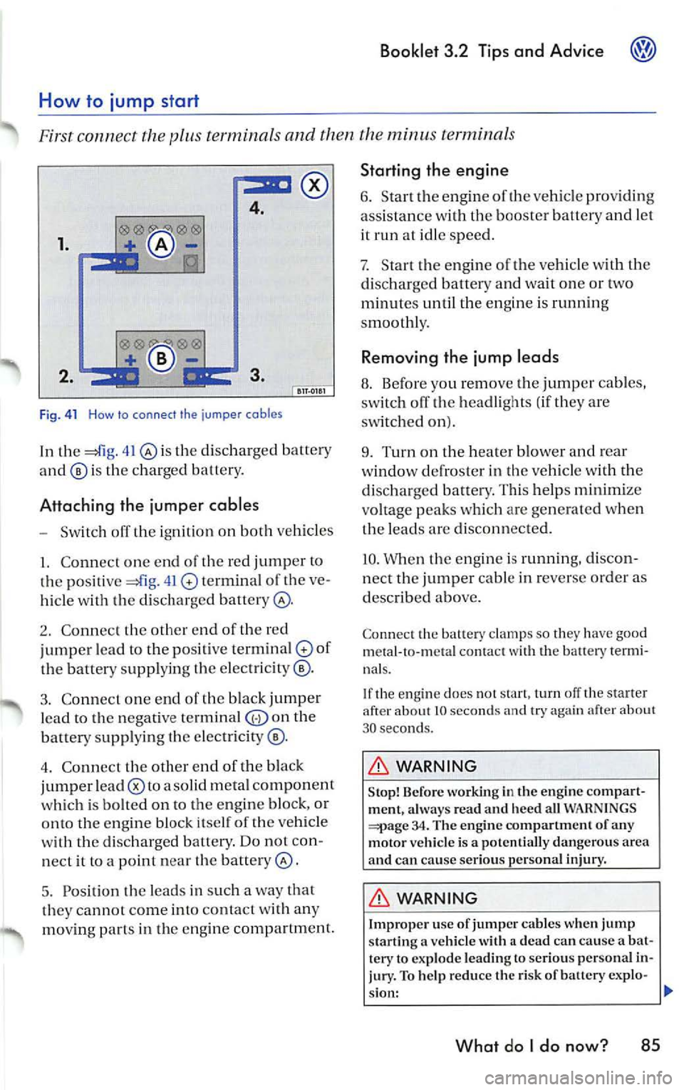 VOLKSWAGEN JETTA 2009 Owners Manual Booklet 3.2 Tips and Advice
4.
1.
Fi g. 41 How to connect the jumper cables
In th e 41 th e di sc har ged batter y
is the c har ged battery.
Attaching the jumper cables
- Sw itch VOLKSWAGEN JETTA 2009 Owners Manual Booklet 3.2 Tips and Advice
4.
1.
Fi g. 41 How to connect the jumper cables
In th e 41 th e di sc har ged batter y
is the c har ged battery.
Attaching the jumper cables
- Sw itch