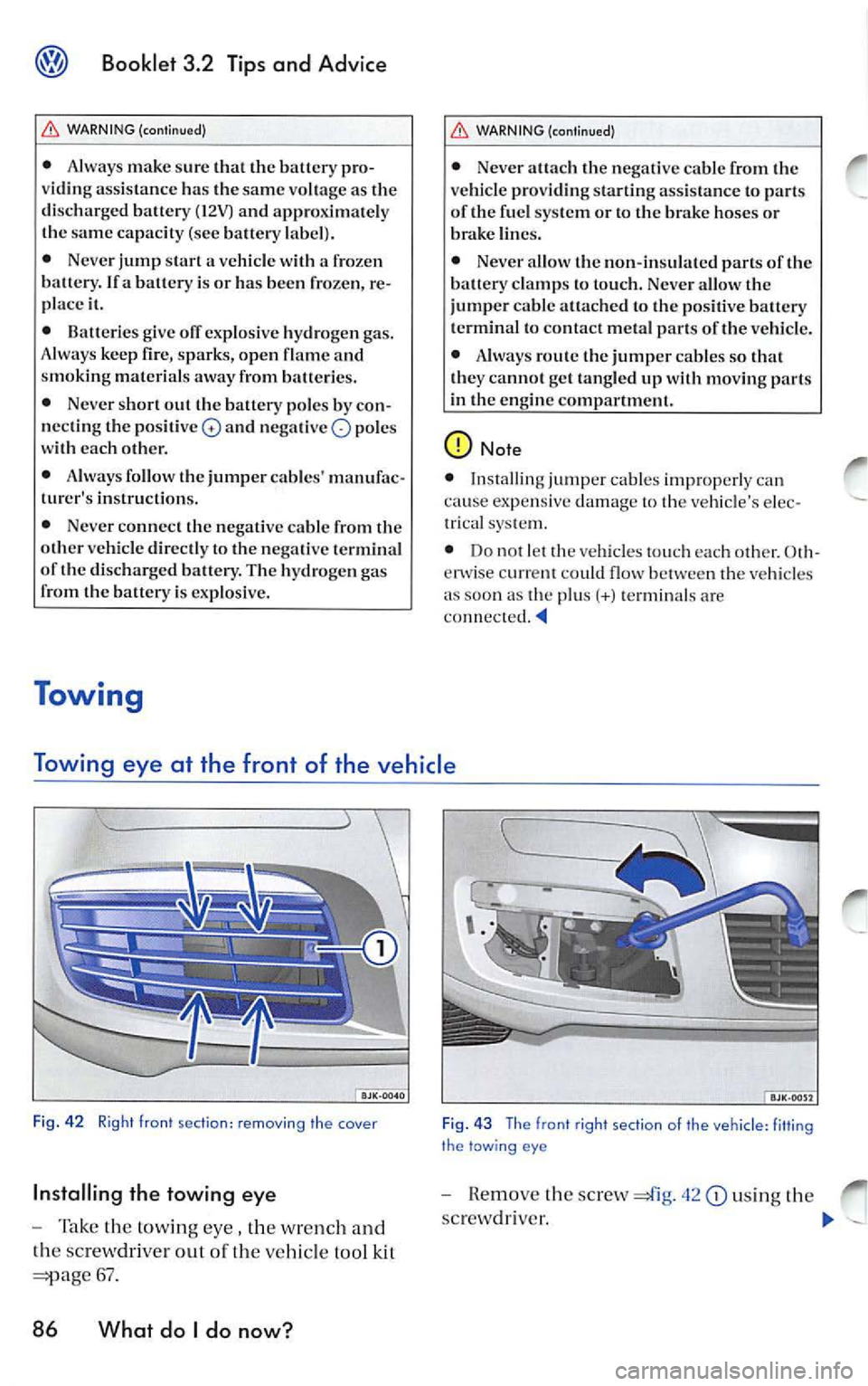 VOLKSWAGEN JETTA 2009 Owners Manual Booklet 3.2 Tips and Advice
WARNING (continued)
• Always make sure that the battery pro
v idin g ass istance has the same vo ltage as the
discharged battery (12V) and approximately VOLKSWAGEN JETTA 2009 Owners Manual Booklet 3.2 Tips and Advice
WARNING (continued)
• Always make sure that the battery pro
v idin g ass istance has the same vo ltage as the
discharged battery (12V) and approximately