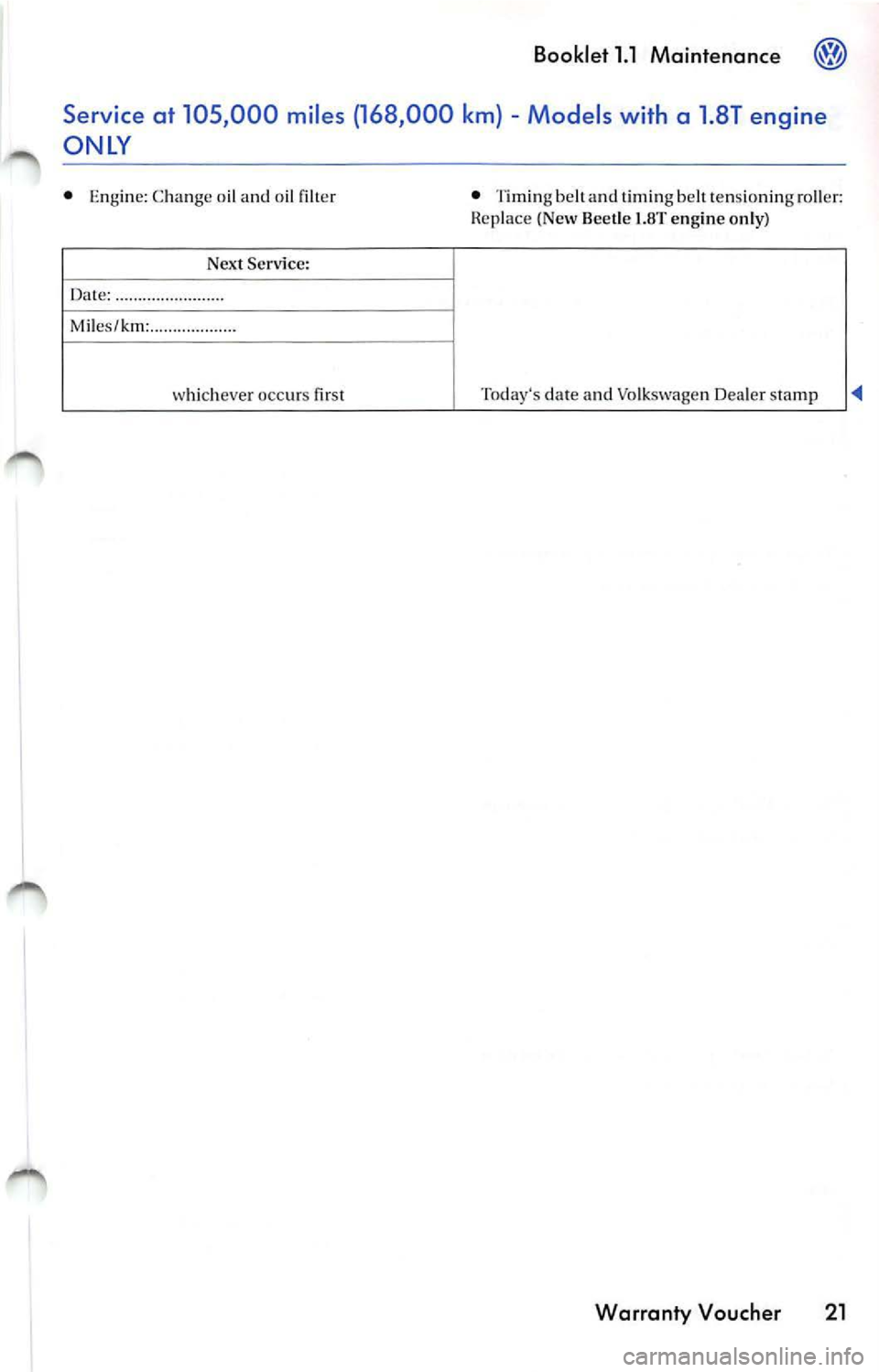 VOLKSWAGEN JETTA 2009 Service Manual Booklet 1.1 Maintenance @
Service at 105 ,000 miles (168 ,000 km) -Models with a 1 .8T engine
ONLY
• Eng ine: Change o il and oil filter • Tim in g be lt and timing be lt te ns VOLKSWAGEN JETTA 2009 Service Manual Booklet 1.1 Maintenance @
Service at 105 ,000 miles (168 ,000 km) -Models with a 1 .8T engine
ONLY
• Eng ine: Change o il and oil filter • Tim in g be lt and timing be lt te ns