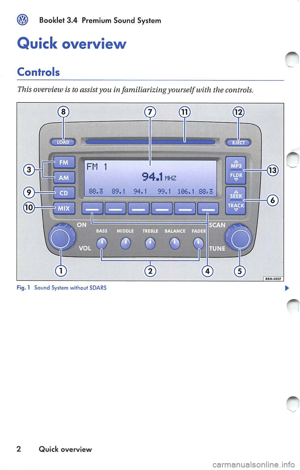 VOLKSWAGEN JETTA 2009 Owners Manual Booklet 3.4 Premium Sound System
Quick overview
Controls
This overview is to assist you in familiarizing yourself with the controls.
·-
94.1 MHZ
94.1 99.1 106 .1
Fig . 1 Sound Sys VOLKSWAGEN JETTA 2009 Owners Manual Booklet 3.4 Premium Sound System
Quick overview
Controls
This overview is to assist you in familiarizing yourself with the controls.
·-
94.1 MHZ
94.1 99.1 106 .1
Fig . 1 Sound Sys