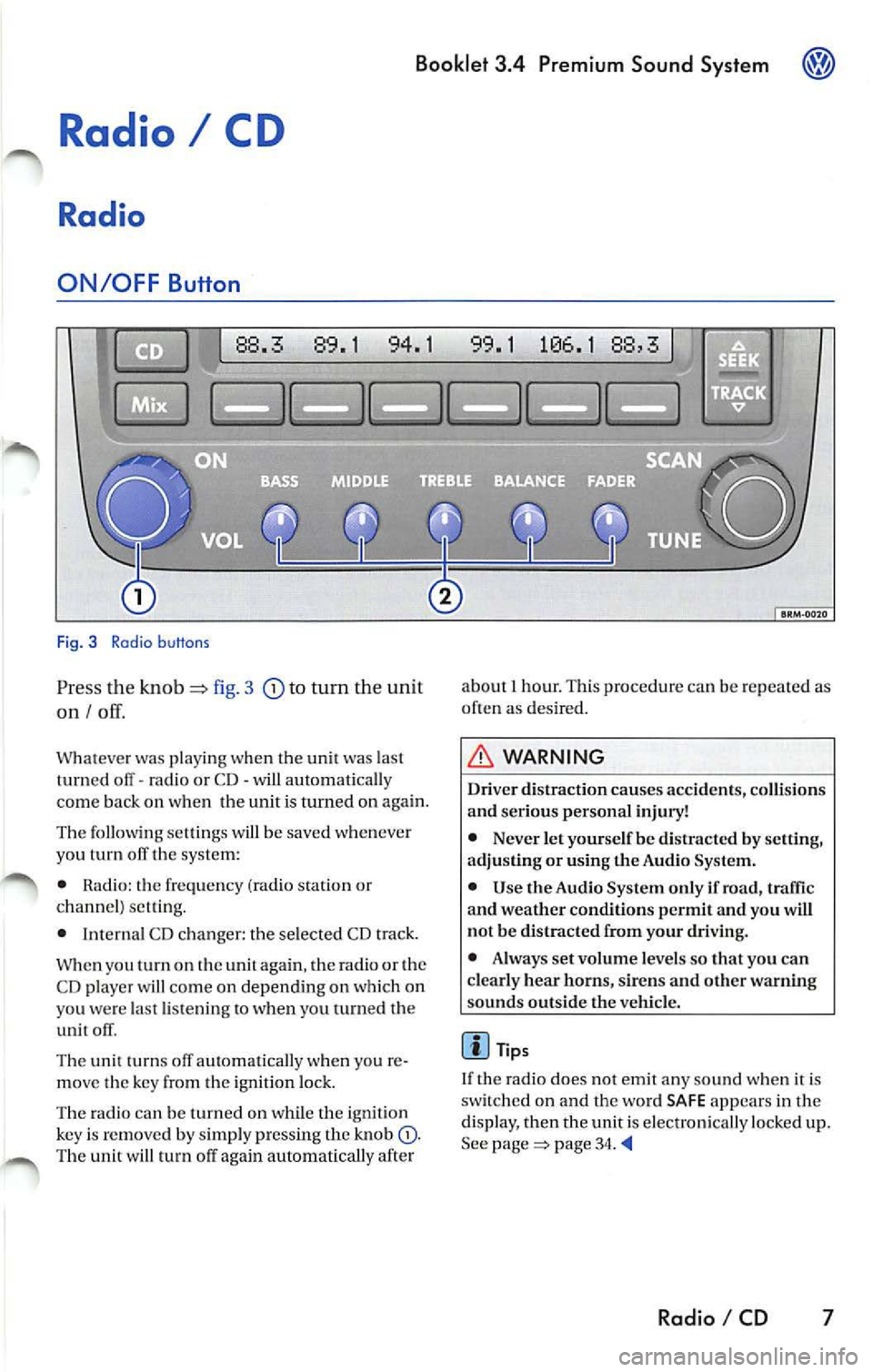VOLKSWAGEN JETTA 2009 Owners Manual Booklet 3.4 Premium Sound System
Radio I CD
Radio
ON /OFF Button
88.3 89.1 94.1
Fig. 3 Radio b uttons
Pr ess the knob fig. 3 to turn the unit
on I
Whatever was playing when the uni VOLKSWAGEN JETTA 2009 Owners Manual Booklet 3.4 Premium Sound System
Radio I CD
Radio
ON /OFF Button
88.3 89.1 94.1
Fig. 3 Radio b uttons
Pr ess the knob fig. 3 to turn the unit
on I
Whatever was playing when the uni