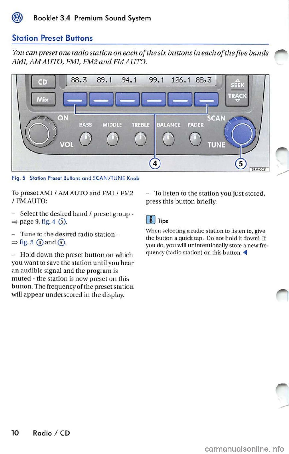 VOLKSWAGEN JETTA 2009 Owners Manual Booklet 3.4 Premium Sound System
Station Preset Buttons
You can preset one radio station on each of the six buttons in each of the five bands
AMl, AM AUTO, FMl, FM2 and FM AUTO.
VOLKSWAGEN JETTA 2009 Owners Manual Booklet 3.4 Premium Sound System
Station Preset Buttons
You can preset one radio station on each of the six buttons in each of the five bands
AMl, AM AUTO, FMl, FM2 and FM AUTO.