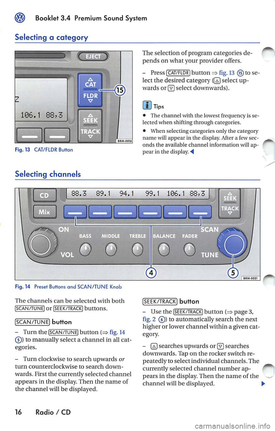 VOLKSWAGEN JETTA 2009 Owners Manual ® Booklet 3.4 Premium Sound System
Selecting a category
Fig. 13 CAT/FLOR Button
Selecting channe ls
Fig . 14 Preset Buttons and SCAN/TUNE Knob
Th e chan nels can be selected with b VOLKSWAGEN JETTA 2009 Owners Manual ® Booklet 3.4 Premium Sound System
Selecting a category
Fig. 13 CAT/FLOR Button
Selecting channe ls
Fig . 14 Preset Buttons and SCAN/TUNE Knob
Th e chan nels can be selected with b