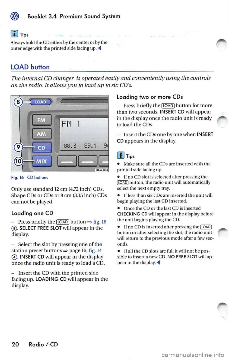 VOLKSWAGEN JETTA 2009 Owners Manual ® Booklet 3.4 Premium Sound System
Tips
Always hold the CD either by the center or by the
out er edge with the print ed sid e facing up.
LOAD button
The internal CD changer is o VOLKSWAGEN JETTA 2009 Owners Manual ® Booklet 3.4 Premium Sound System
Tips
Always hold the CD either by the center or by the
out er edge with the print ed sid e facing up.
LOAD button
The internal CD changer is o
