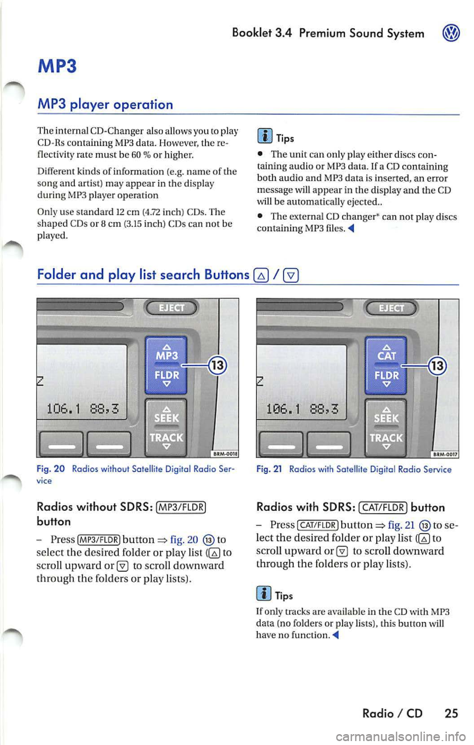 VOLKSWAGEN JETTA 2009 Owners Manual Booklet 3.4 Premium Sound System ®
MP3
MP3 player operation
The interna l CD-C hanger also allows you to play
CD-Rs co ntaining MP3 data. Howeve r, t he re
flectivity rate must be VOLKSWAGEN JETTA 2009 Owners Manual Booklet 3.4 Premium Sound System ®
MP3
MP3 player operation
The interna l CD-C hanger also allows you to play
CD-Rs co ntaining MP3 data. Howeve r, t he re
flectivity rate must be