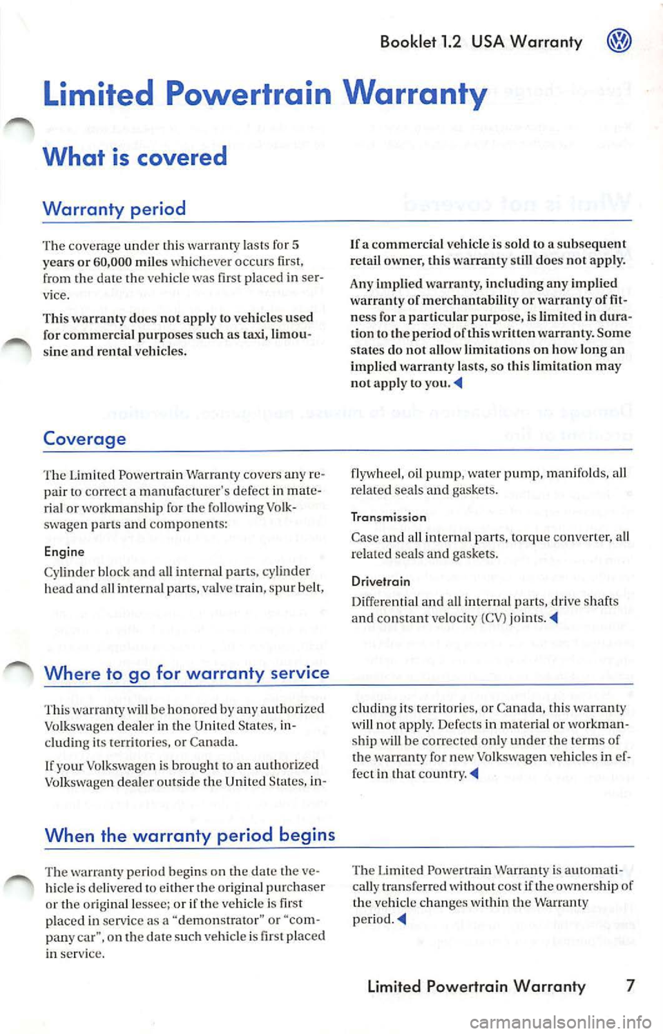 VOLKSWAGEN JETTA 2009 Owners Manual Booklet 1.2 USA Warranty
Limited Powertrain Warranty
What is covered
Warranty period
The coverage under rhi s warranry lasts fo r 5
yea rs or 60,000 mil es whicheve r occurs first, VOLKSWAGEN JETTA 2009 Owners Manual Booklet 1.2 USA Warranty
Limited Powertrain Warranty
What is covered
Warranty period
The coverage under rhi s warranry lasts fo r 5
yea rs or 60,000 mil es whicheve r occurs first,