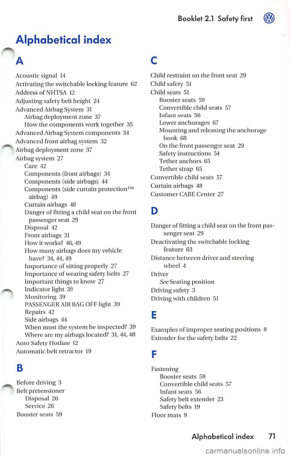 VOLKSWAGEN JETTA 2008  Owners Manual Alphabetical  index 
A 
Acoustic sig nal  14 
Ac tivatin g th e sw itchabl e locking  featu re  62 
A ddress  of NHTSA  1 2 
Adjusting  safety  belt  height  24 
Adva nced  Airb ag  Sys tem  3 1 
A ir