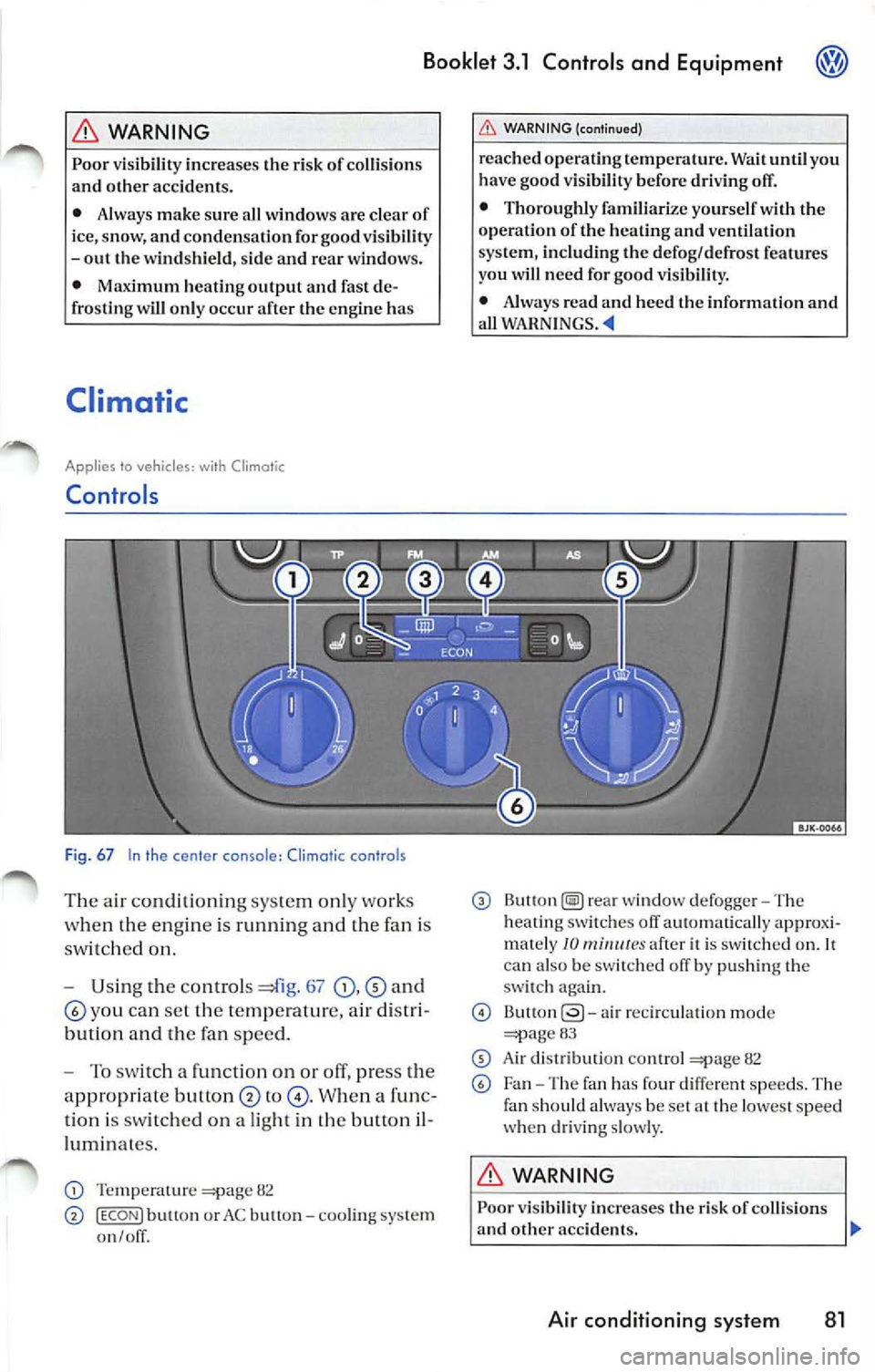 VOLKSWAGEN JETTA 2008  Owners Manual Booklet  3.1  Controls  and  Equipment 
WARNING 
Poor visibility  increases  the  risk  of collision s 
and  other  accidents. 
•  Always  make sure  all  windows  are clear  of 
i ce, snow,  and co