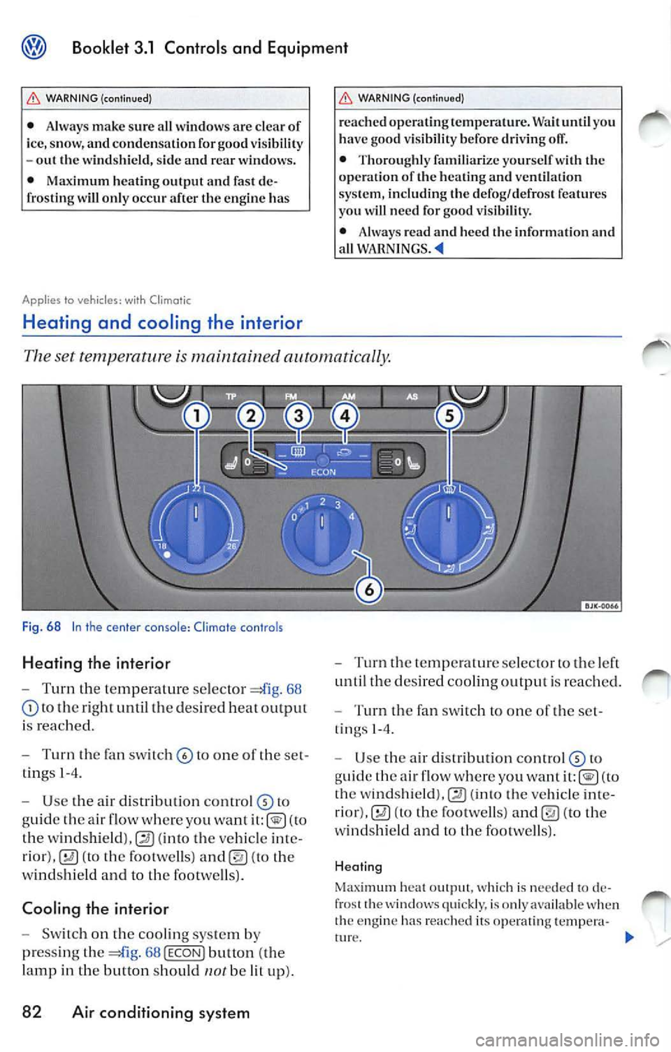 VOLKSWAGEN JETTA 2008  Owners Manual Booklet  3.1  Controls  and  Equipment 
WARNING  (continued) 
• Always  make  sure  a ll windows  arc  clear  of 
ice,  snow,  and  conde nsa tion  for  good  v is ibili ty 
-out  the wind shi eld ,