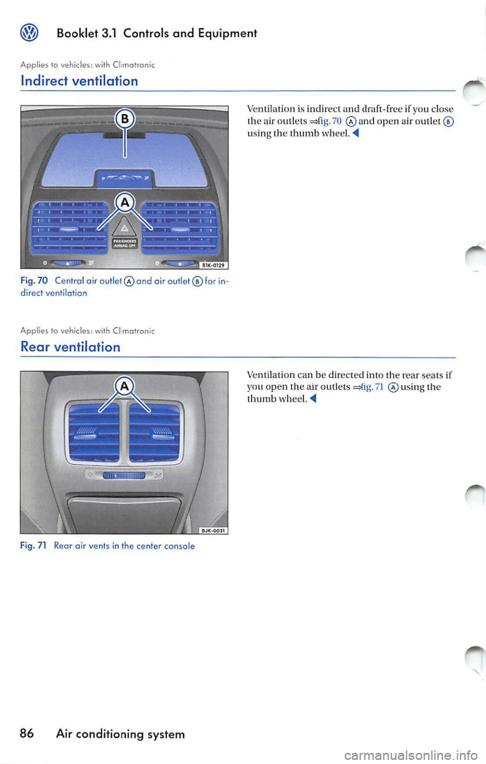 VOLKSWAGEN JETTA 2008  Owners Manual Booklet  3.1 Controls  and  Equipment 
Applies to vehicles: with  Climatranic 
Indirect  ventilation 
F ig . 70  Central  air  outlet air outlet©  for direct ventilation 
Applies  to vehicles: with  